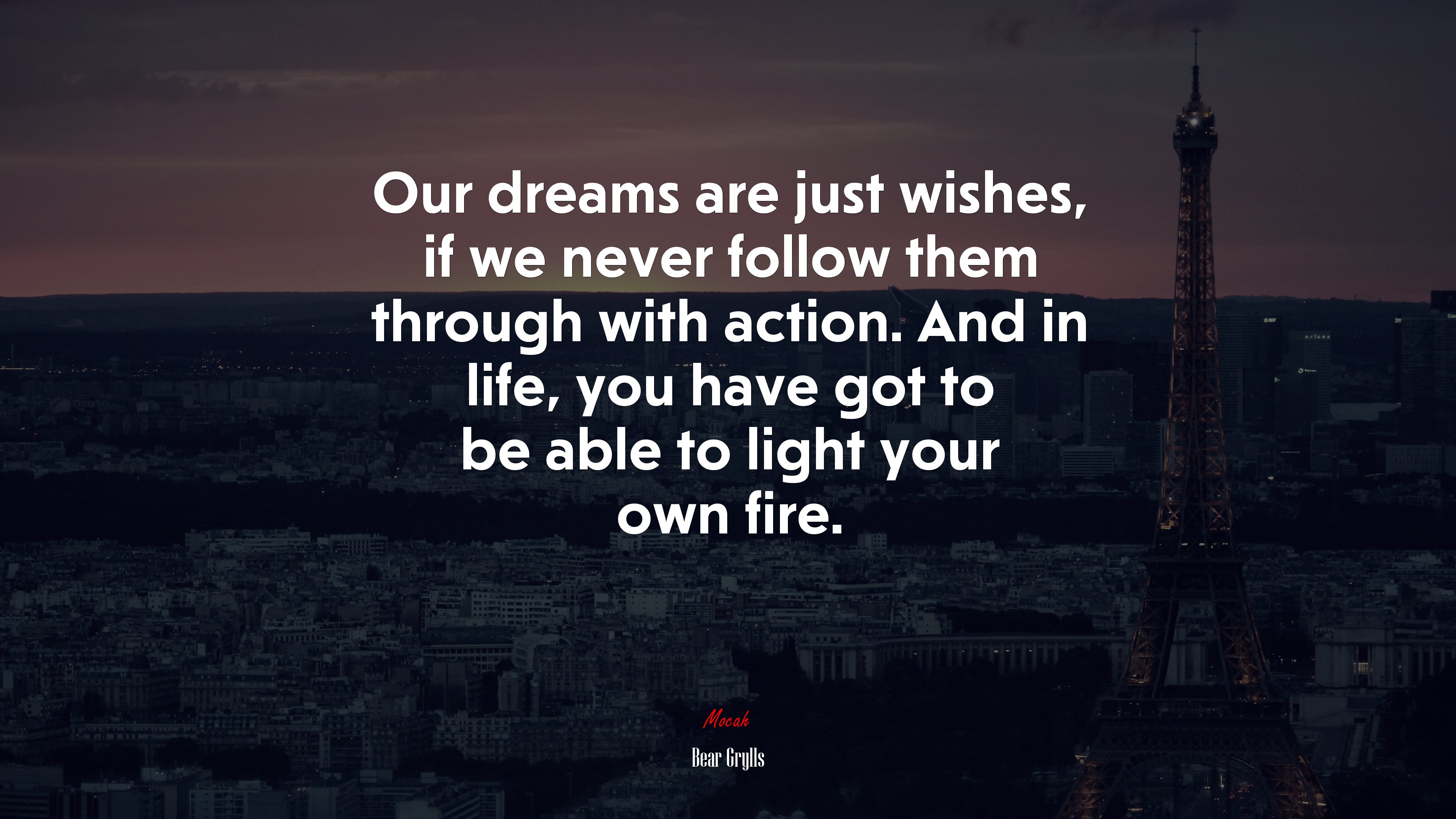 Our dreams are just wishes, if we never follow them through with action. And in life, you have got to be able to light your own fire. | Bear Grylls quote HD Wallpaper