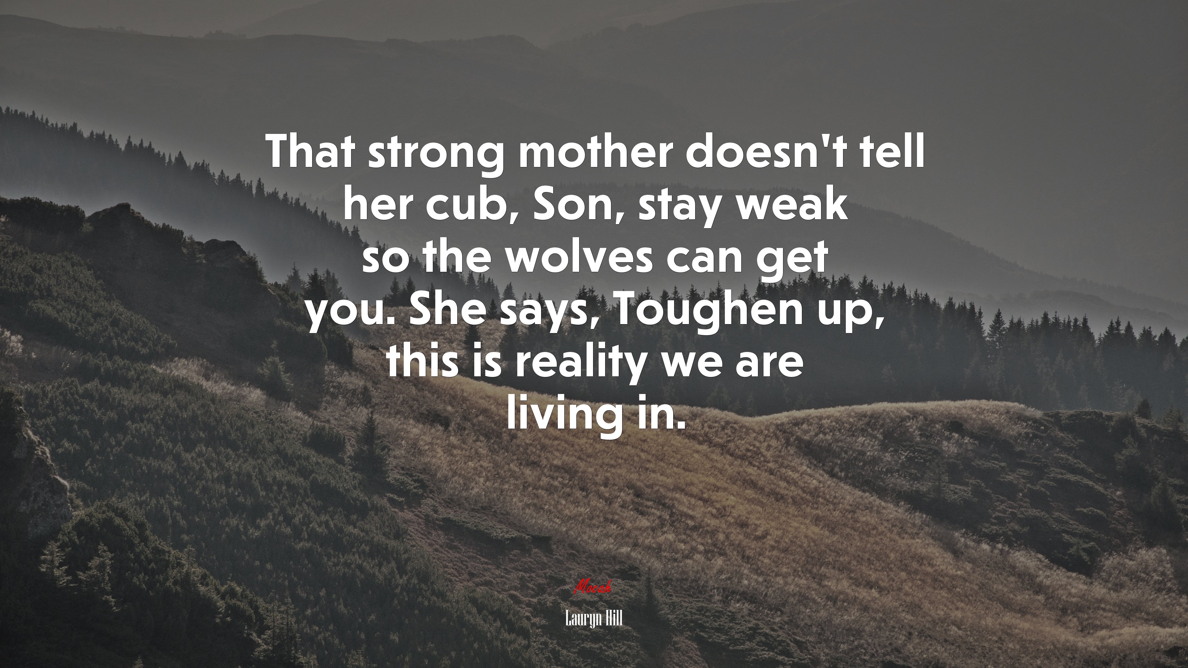 That strong mother doesn’t tell her cub, Son, stay weak so the wolves can get you. She says, Toughen up, this is reality we are living in. | Lauryn Hill quote HD Wallpaper