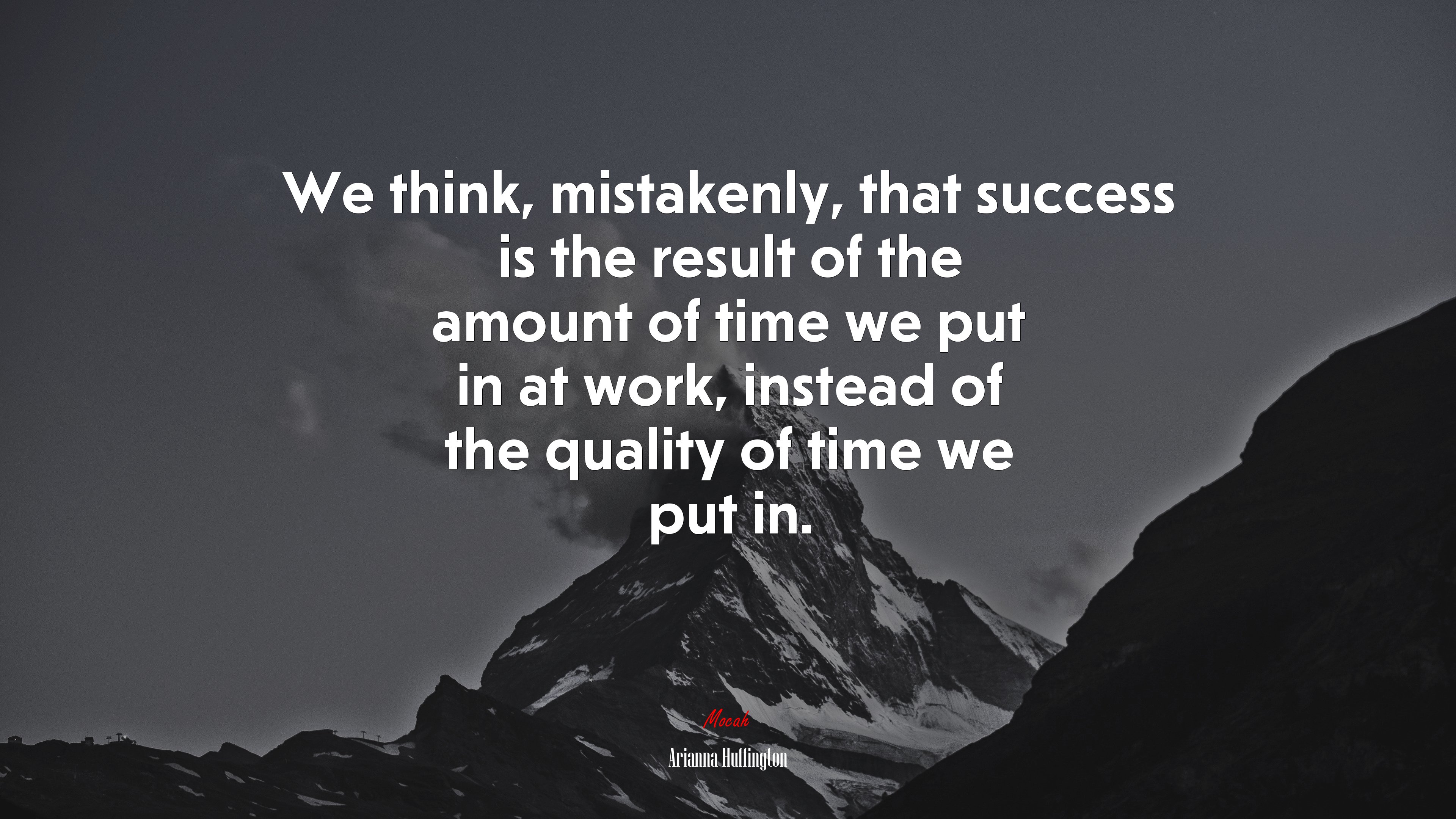 We think, mistakenly, that success is the result of the amount of time we put in at work, instead of the quality of time we put in. | Arianna Huffington quote HD Wallpaper