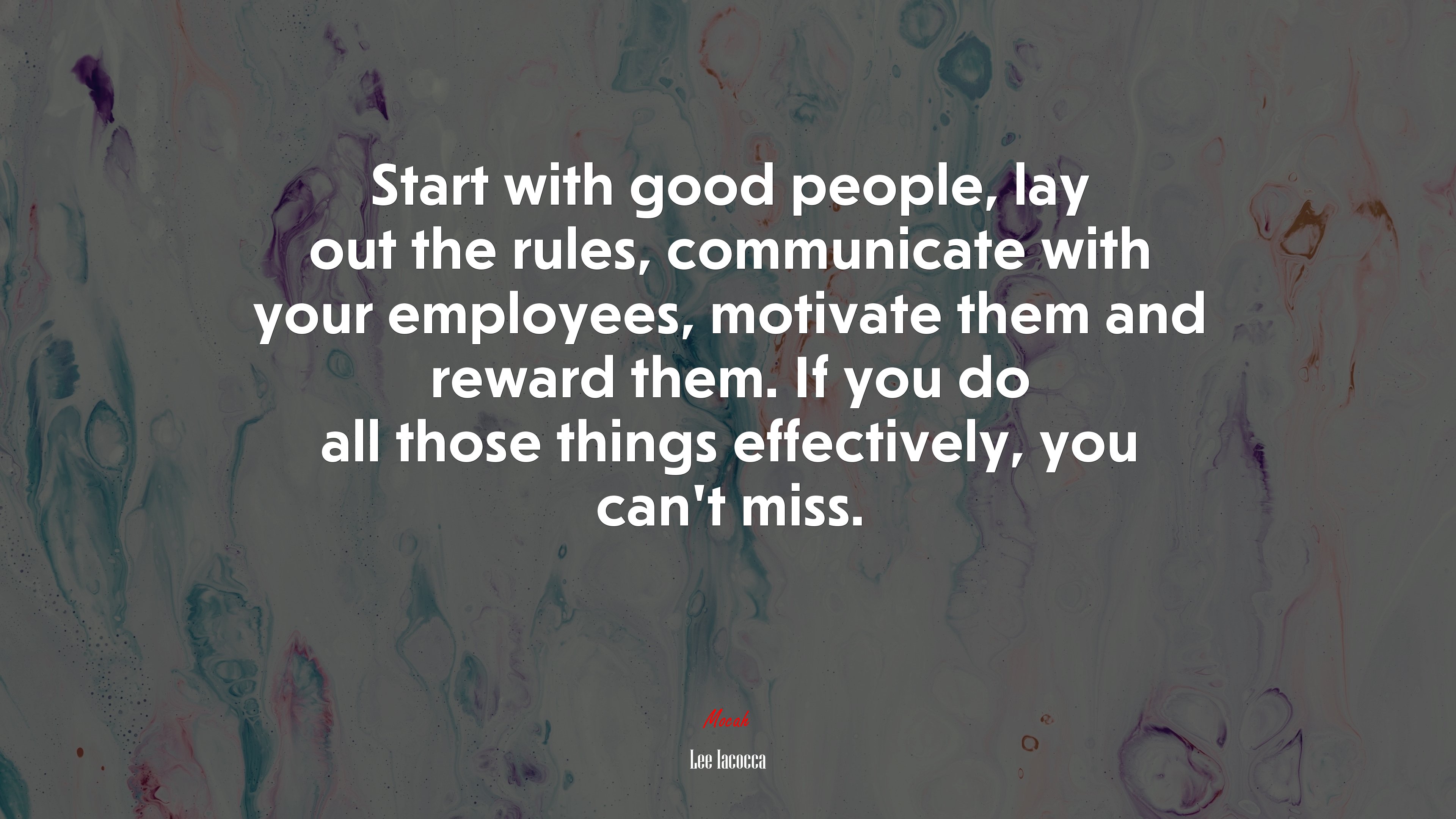 Start with good people, lay out the rules, communicate with your employees, motivate them and reward them. If you do all those things effectively, you can’t miss. | Lee Iacocca quote HD Wallpaper