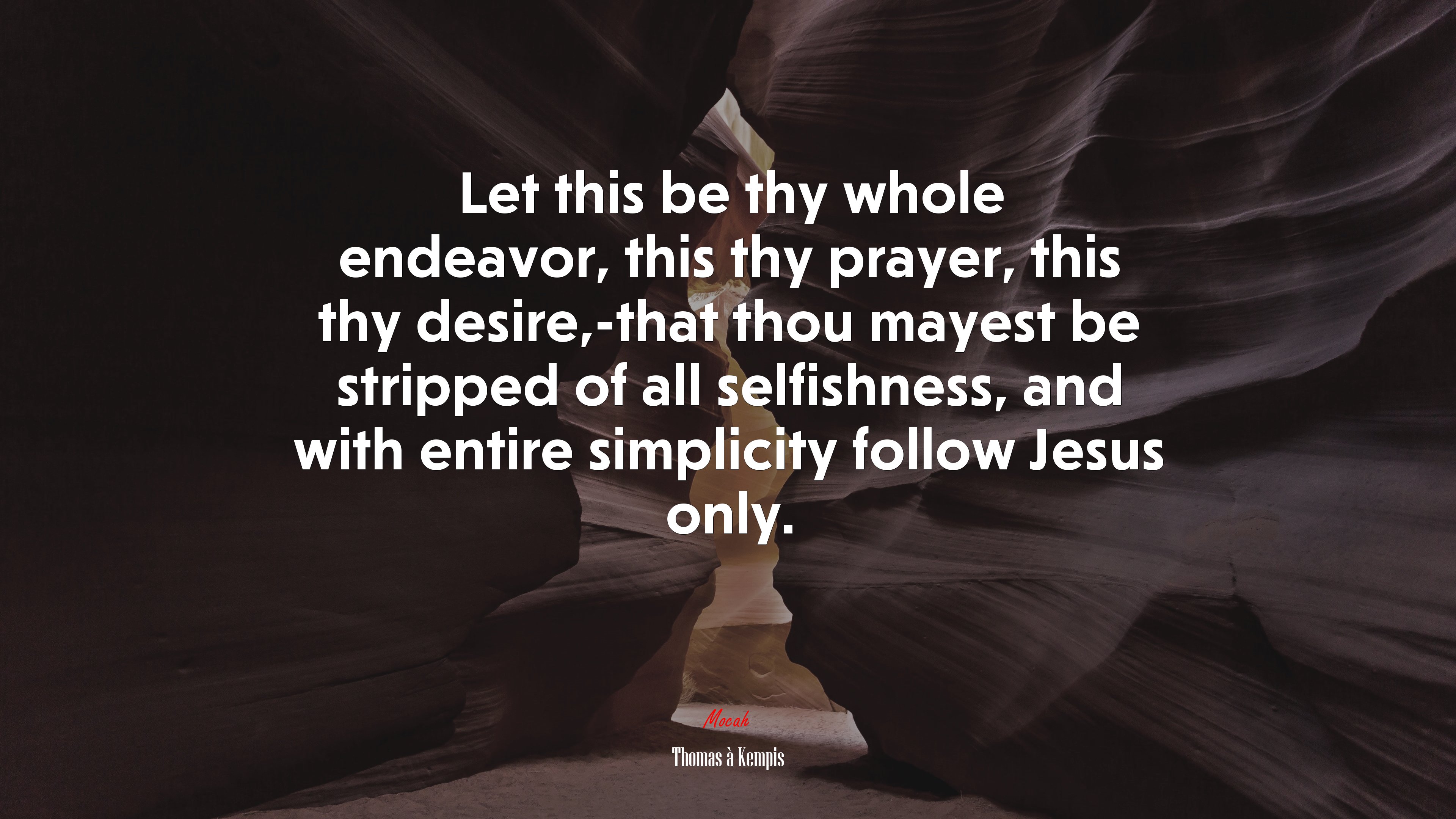 Let this be thy whole endeavor, this thy prayer, this thy desire,-that thou mayest be stripped of all selfishness, and with entire simplicity follow Jesus only. | Thomas à Kempis quote HD Wallpaper