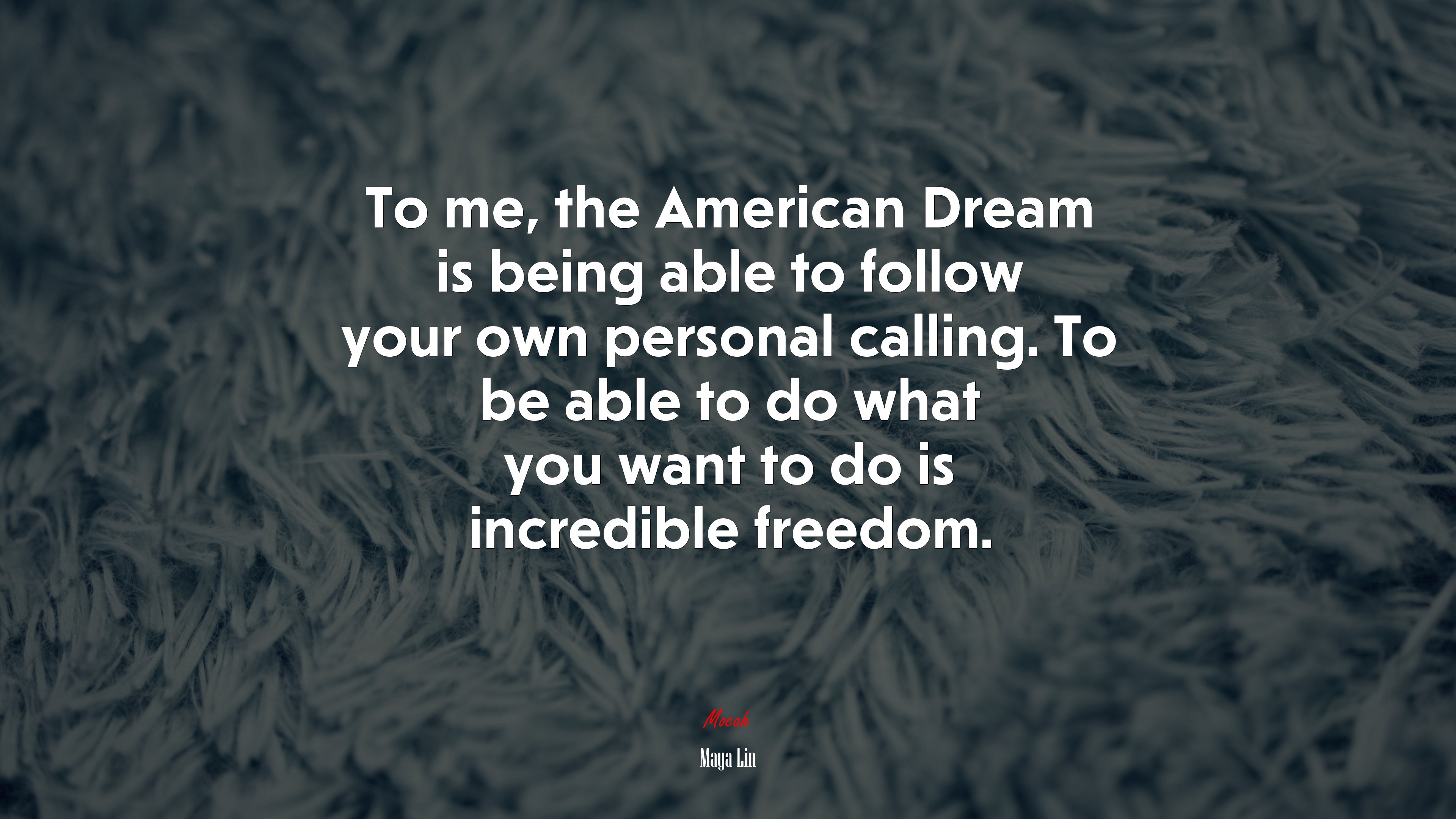 To me, the American Dream is being able to follow your own personal calling. To be able to do what you want to do is incredible freedom. | Maya Lin quote HD Wallpaper