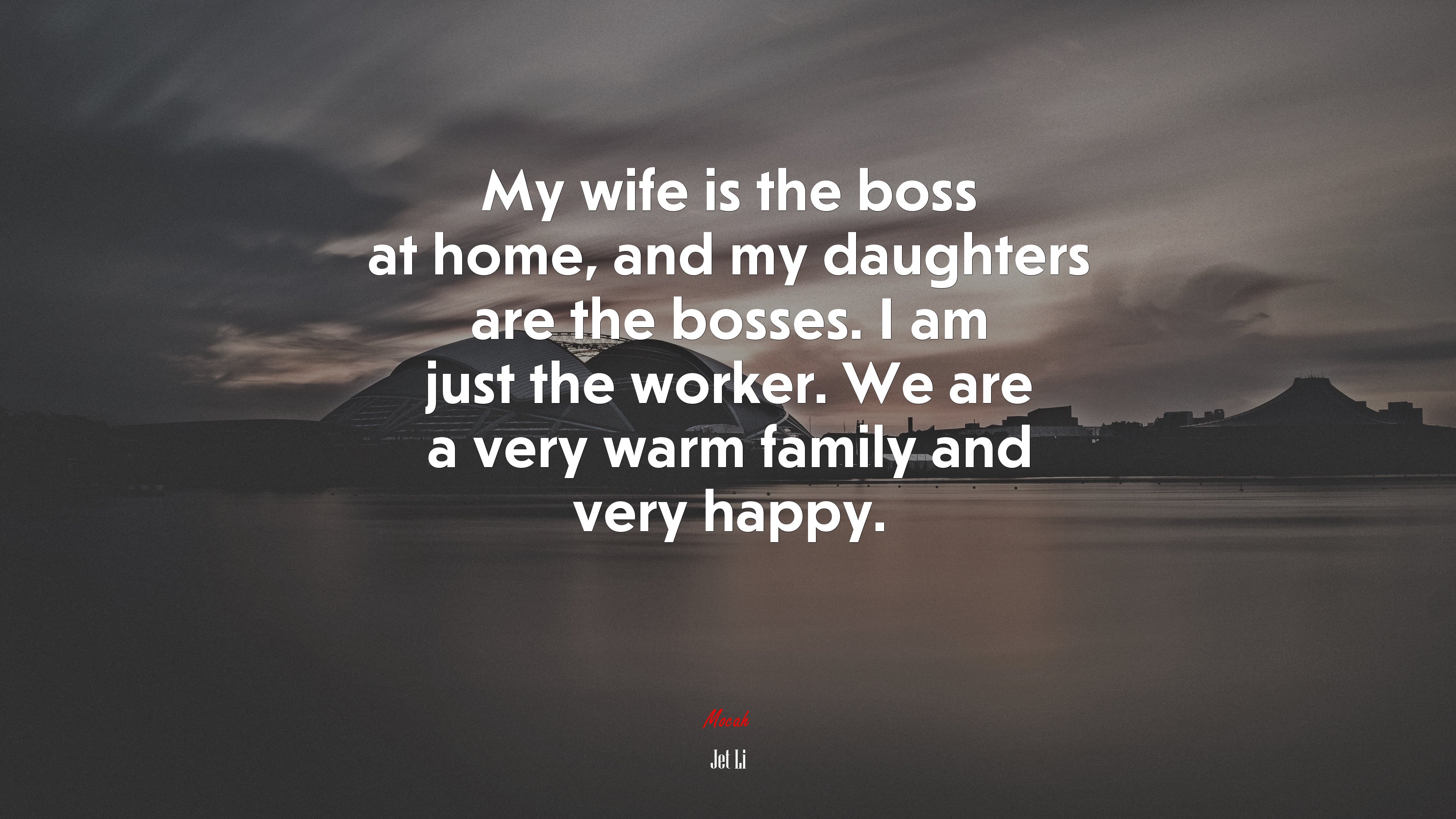 My wife is the boss at home, and my daughters are the bosses. I am just the worker. We are a very warm family and very happy. | Jet Li quote HD Wallpaper