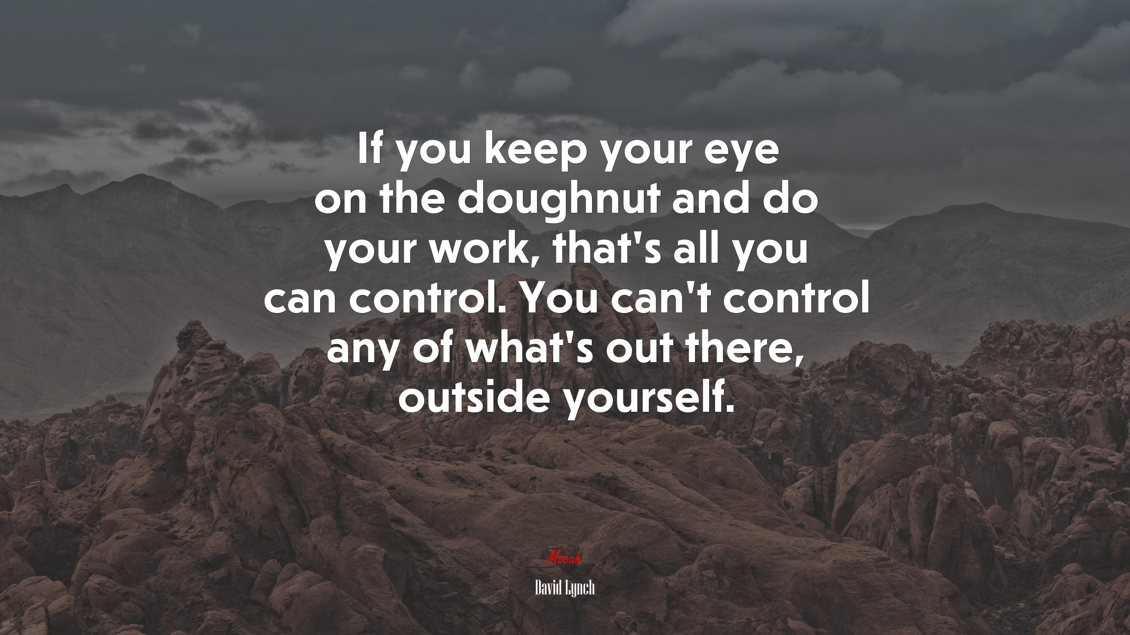 If you keep your eye on the doughnut and do your work, that’s all you can control. You can’t control any of what’s out there, outside yourself. | David Lynch quote HD Wallpaper