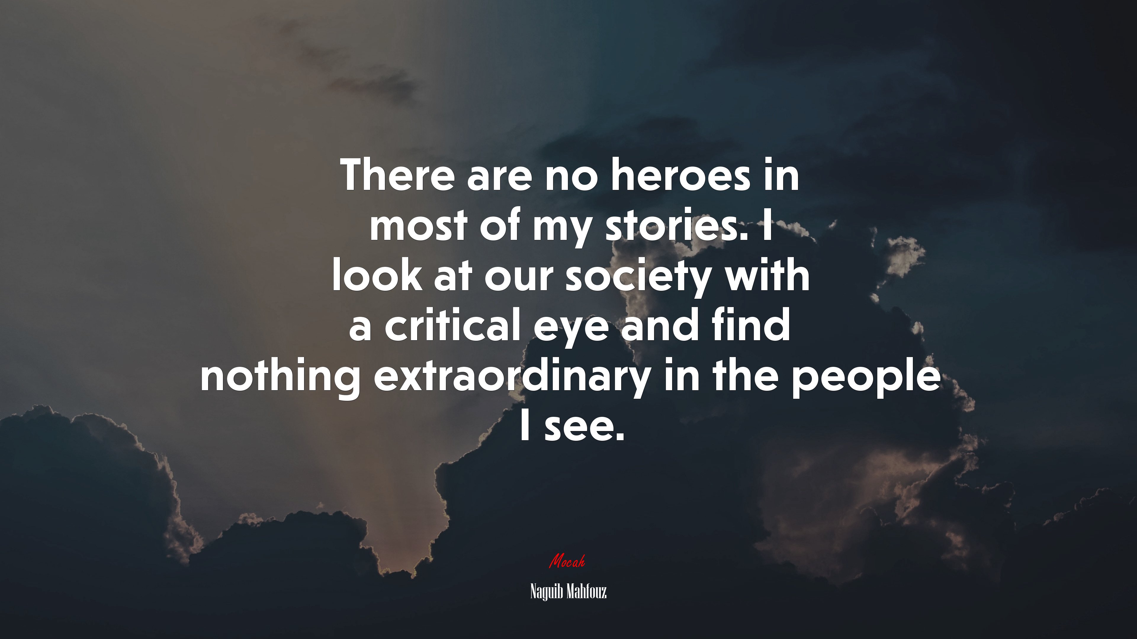 There are no heroes in most of my stories. I look at our society with a critical eye and find nothing extraordinary in the people I see. | Naguib Mahfouz quote HD Wallpaper