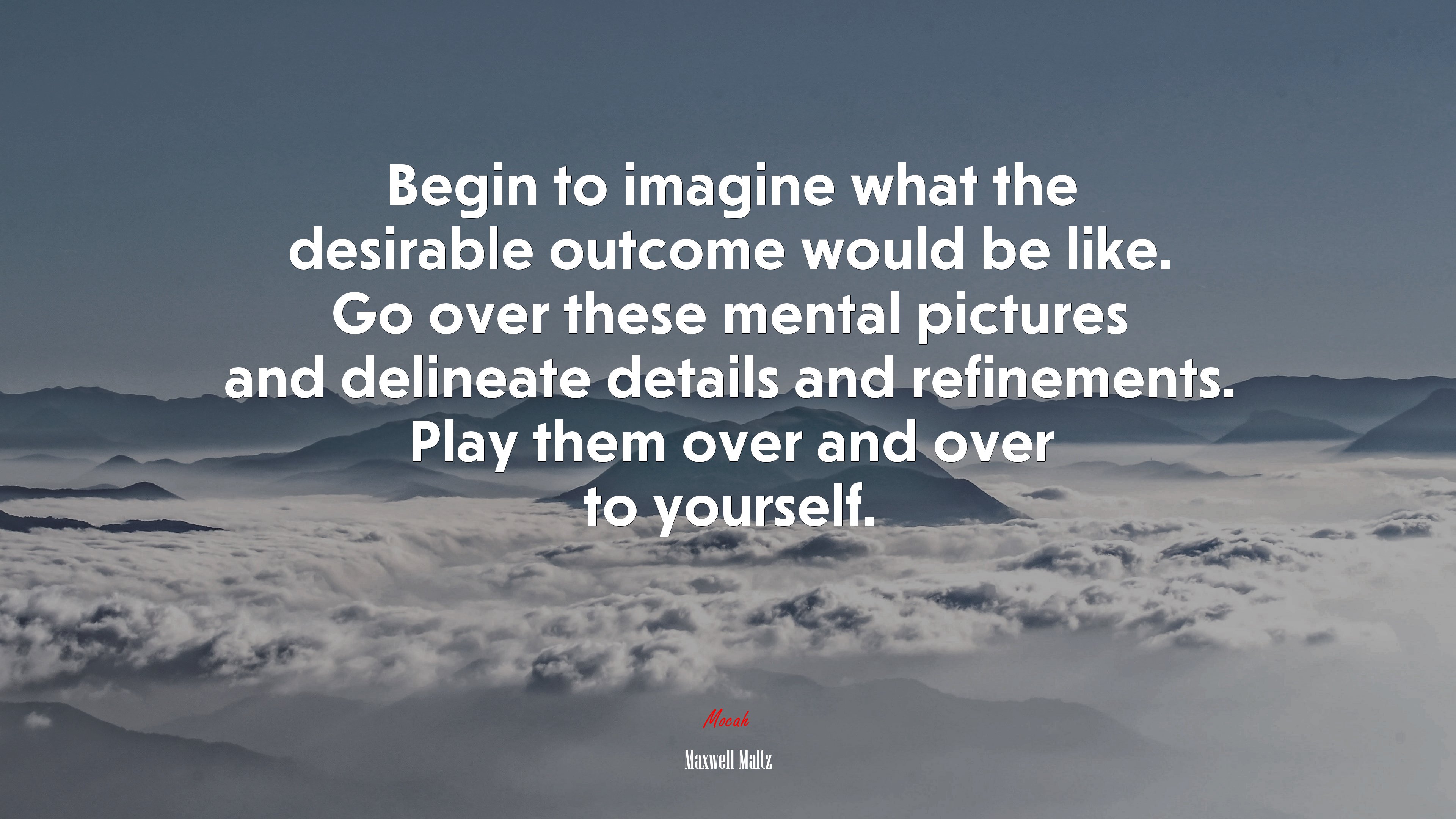 Begin to imagine what the desirable outcome would be like. Go over these mental pictures and delineate details and refinements. Play them over and over to yourself. | Maxwell Maltz quote HD Wallpaper