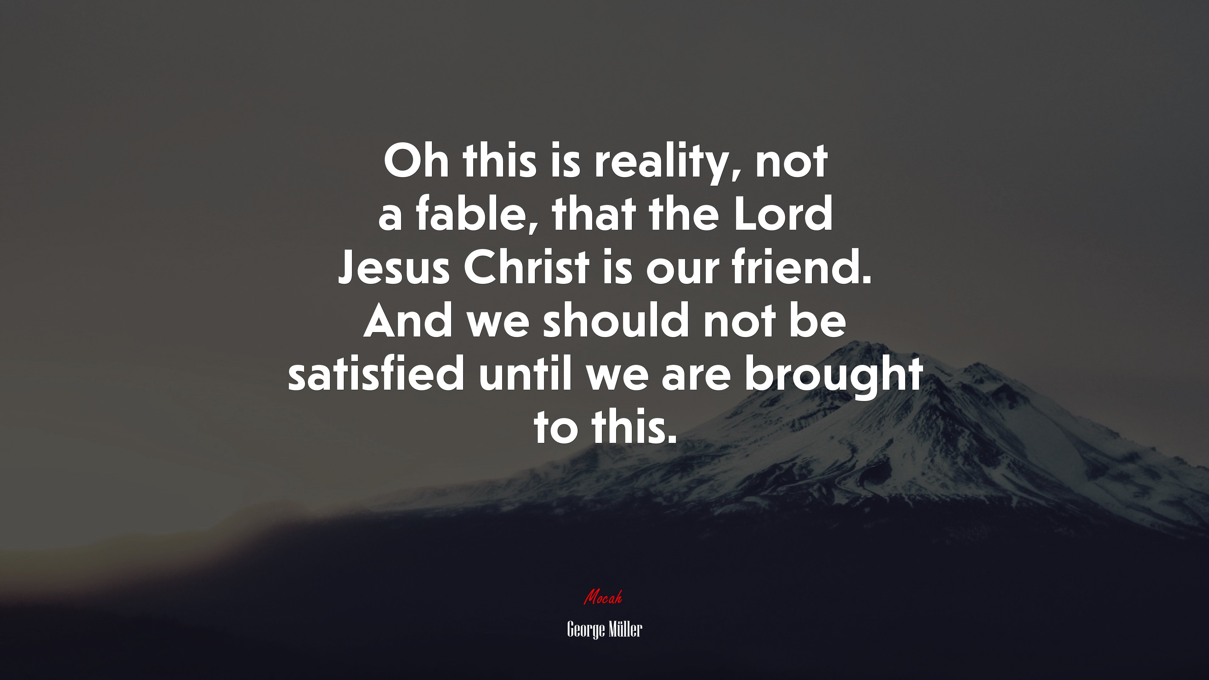 Oh this is reality, not a fable, that the Lord Jesus Christ is our friend. And we should not be satisfied until we are brought to this. | George Müller quote HD Wallpaper