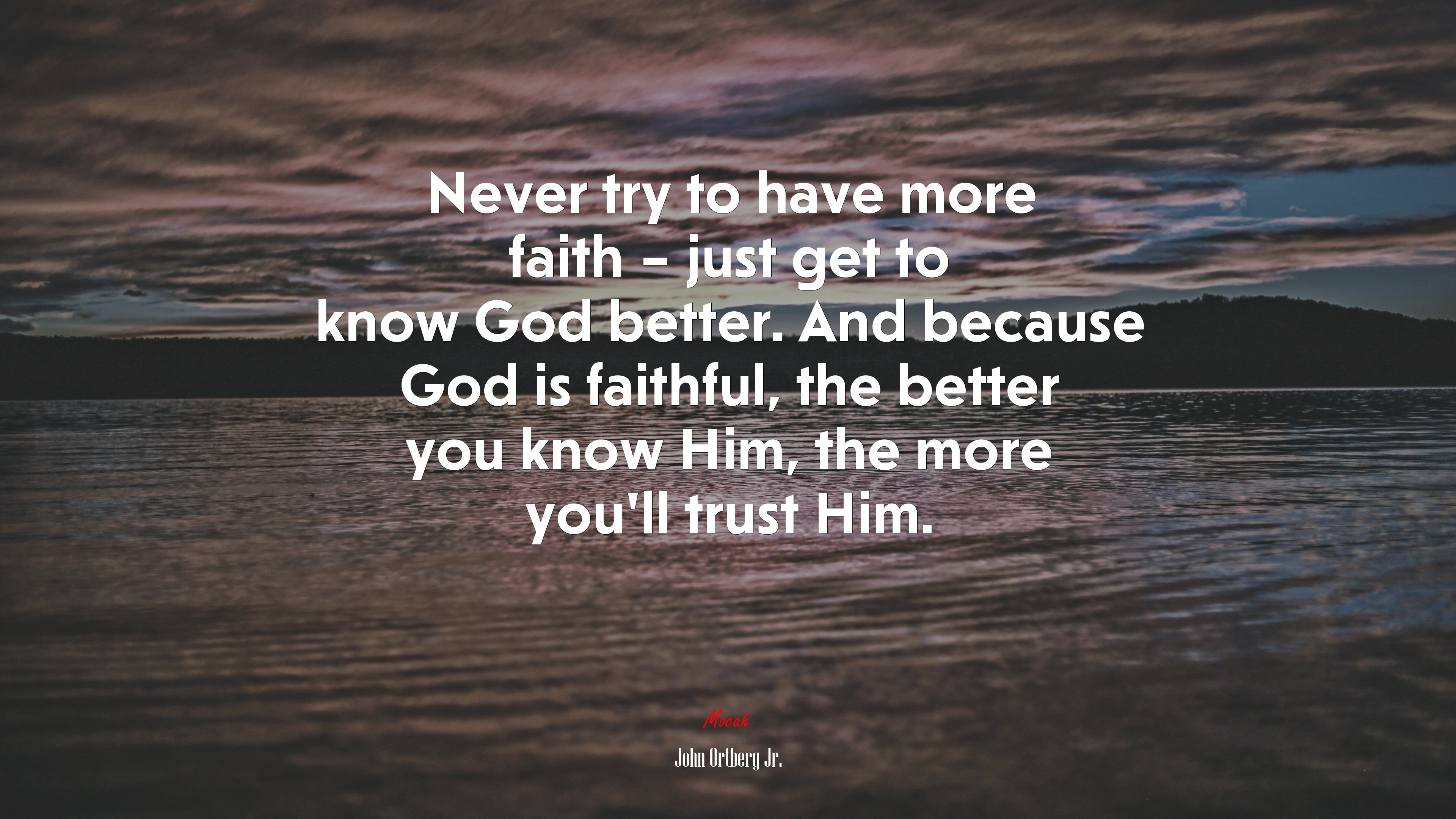 Never try to have more faith – just get to know God better. And because God is faithful, the better you know Him, the more you’ll trust Him. | John Ortberg Jr. quote HD Wallpaper