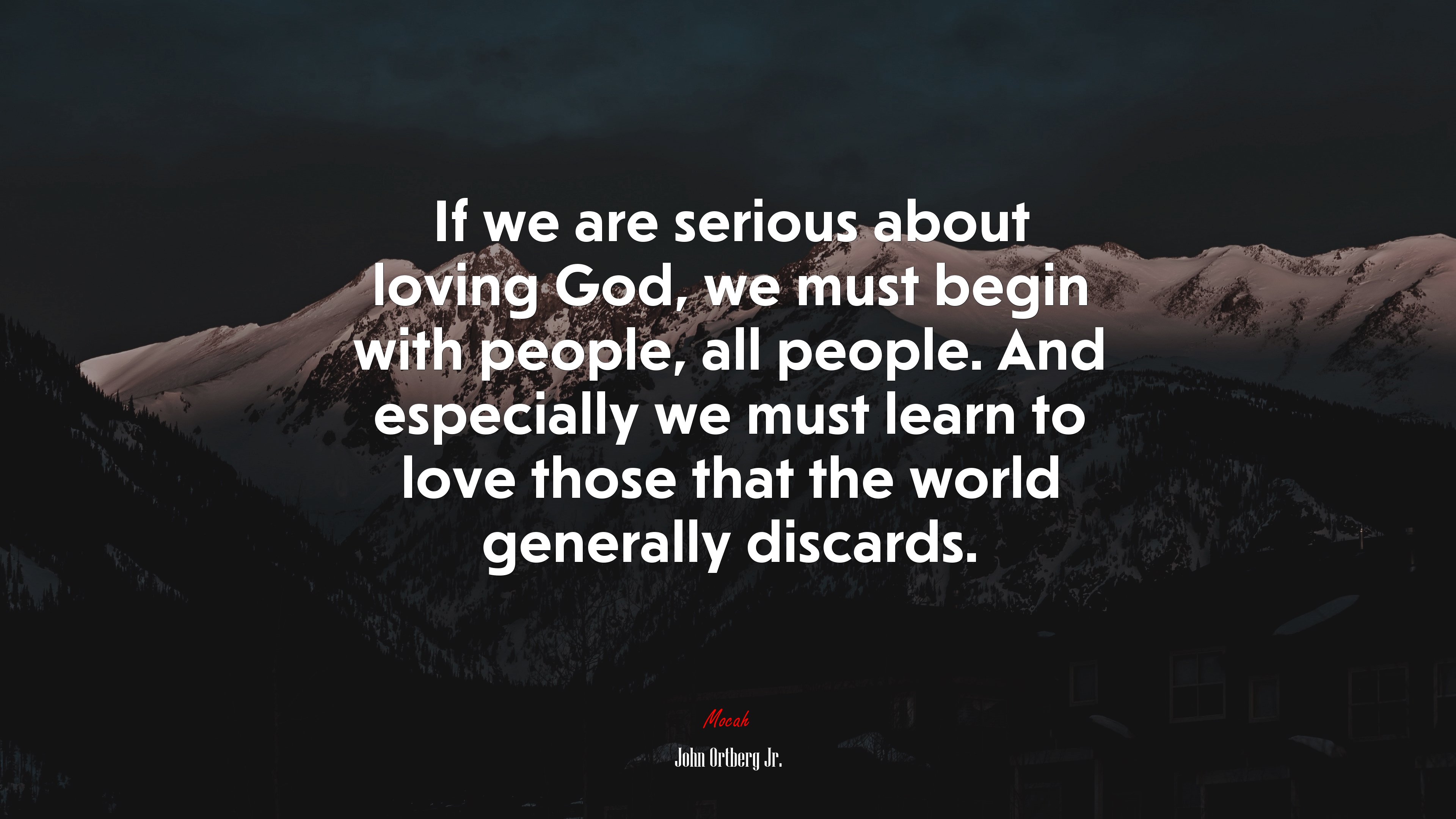 If we are serious about loving God, we must begin with people, all people. And especially we must learn to love those that the world generally discards. | John Ortberg Jr. quote HD Wallpaper