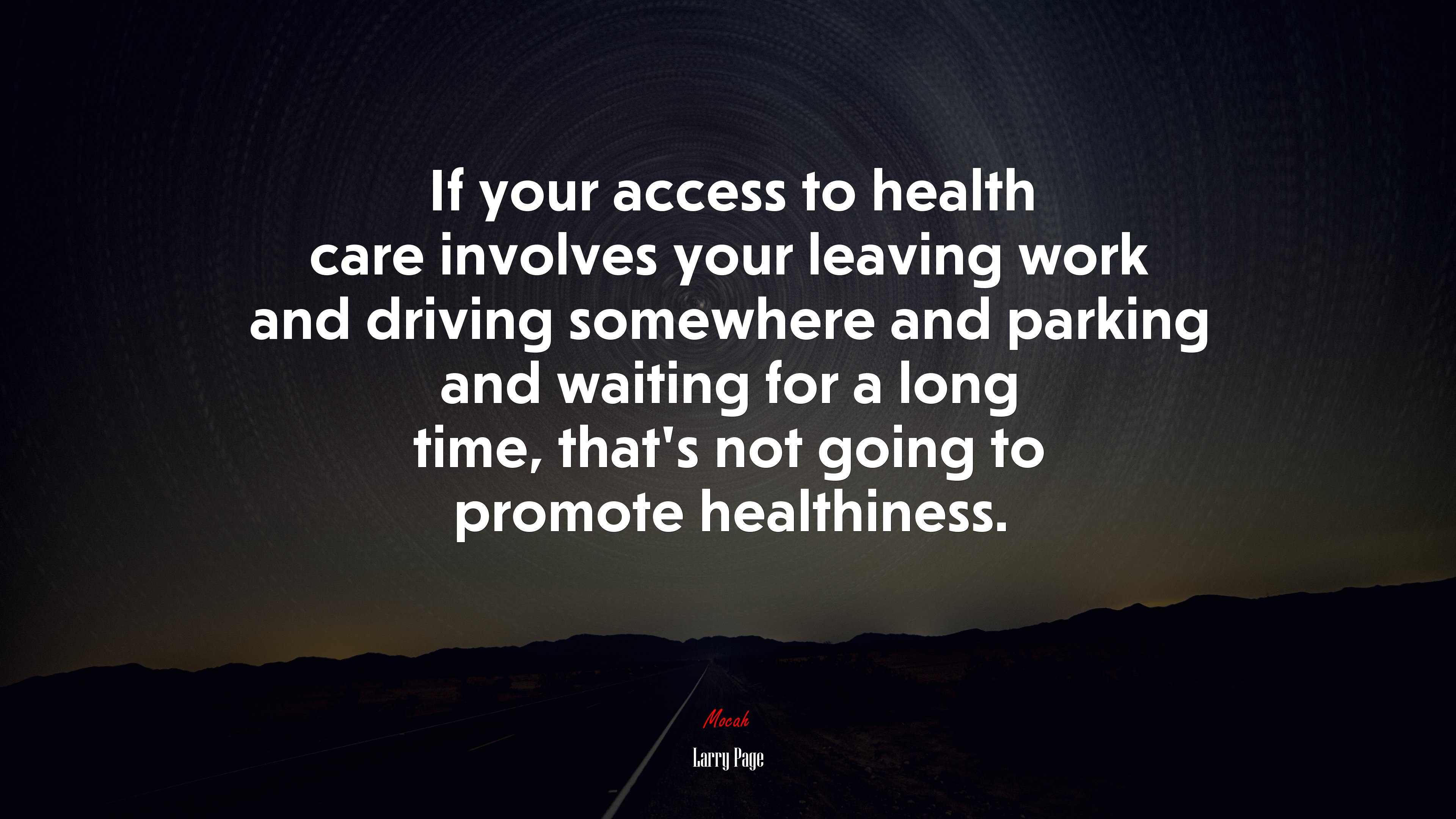 If your access to health care involves your leaving work and driving somewhere and parking and waiting for a long time, that’s not going to promote healthiness. | Larry Page quote HD Wallpaper