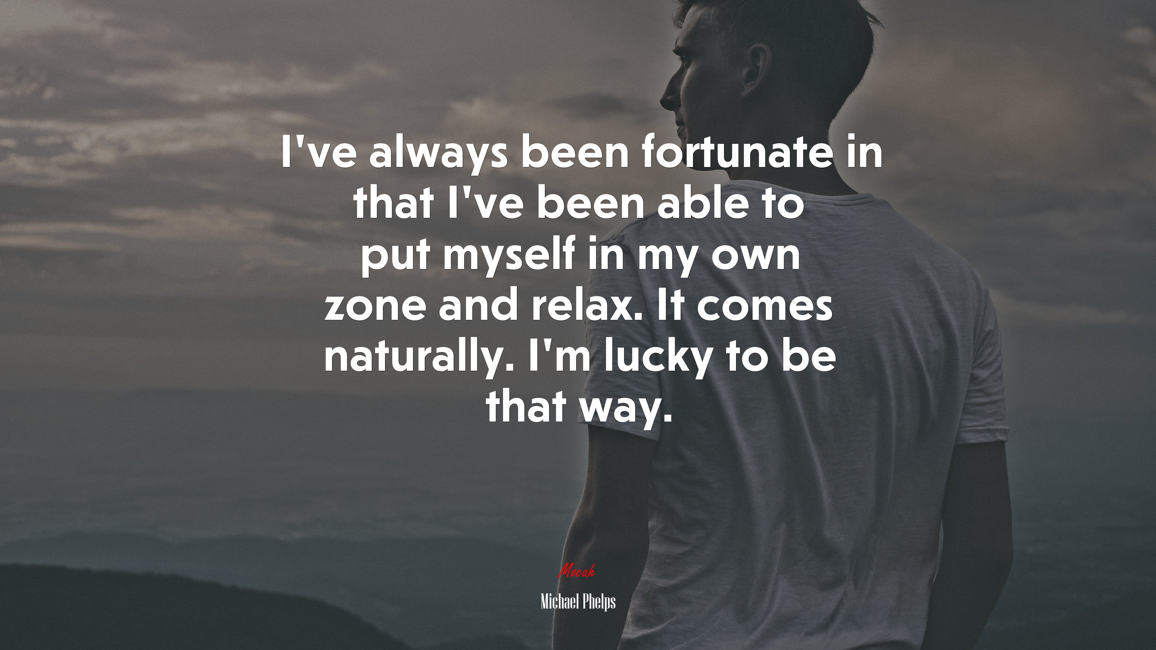 I’ve always been fortunate in that I’ve been able to put myself in my own zone and relax. It comes naturally. I’m lucky to be that way. | Michael Phelps quote HD Wallpaper