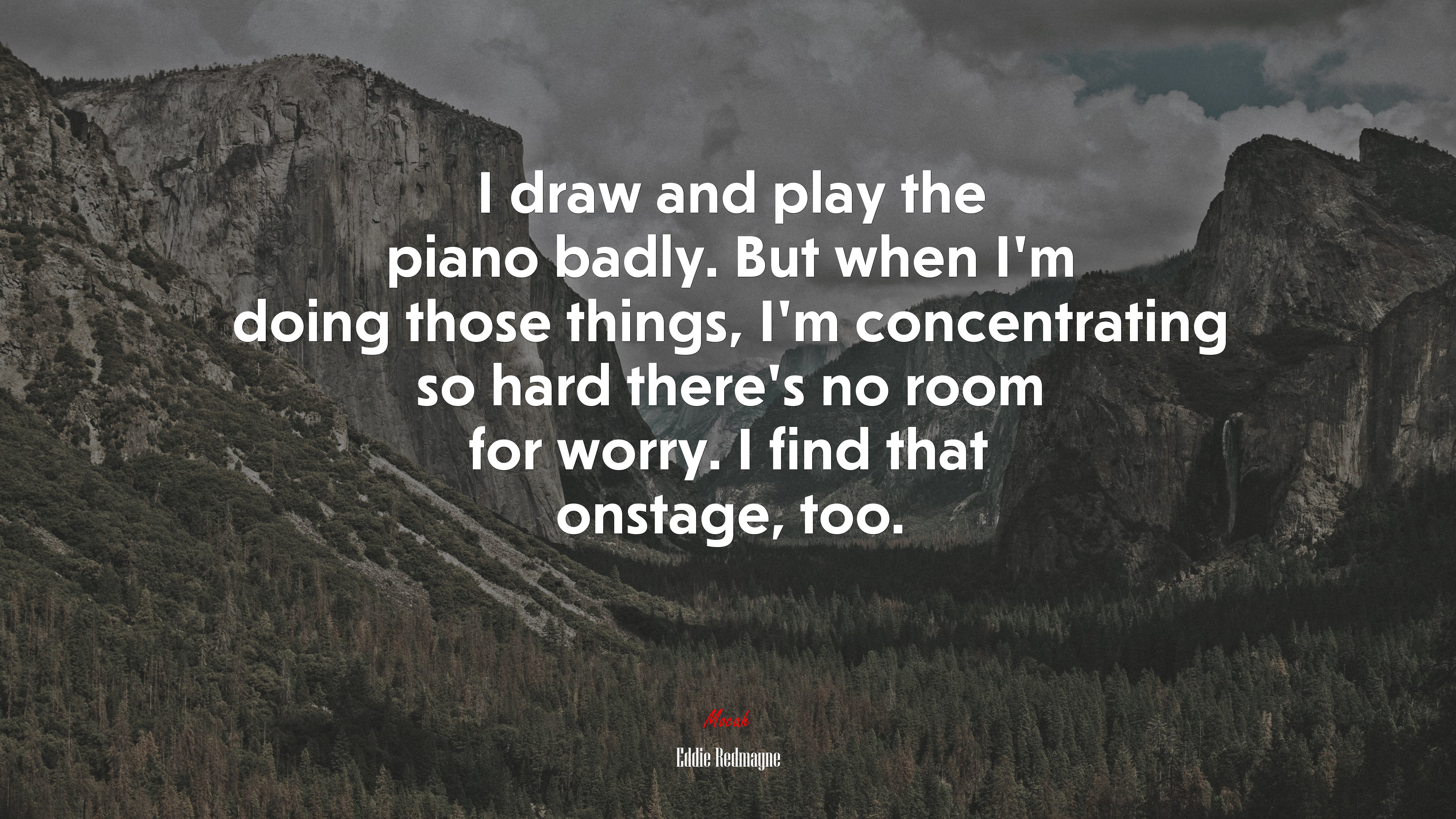 I draw and play the piano badly. But when I’m doing those things, I’m concentrating so hard there’s no room for worry. I find that onstage, too. | Eddie Redmayne quote HD Wallpaper