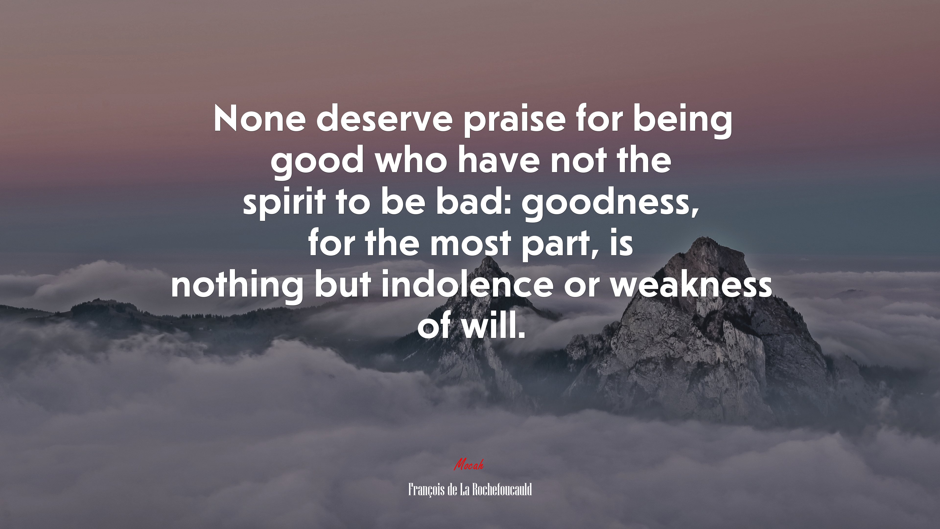 None deserve praise for being good who have not the spirit to be bad: goodness, for the most part, is nothing but indolence or weakness of will. | François de La Rochefoucauld quote HD Wallpaper