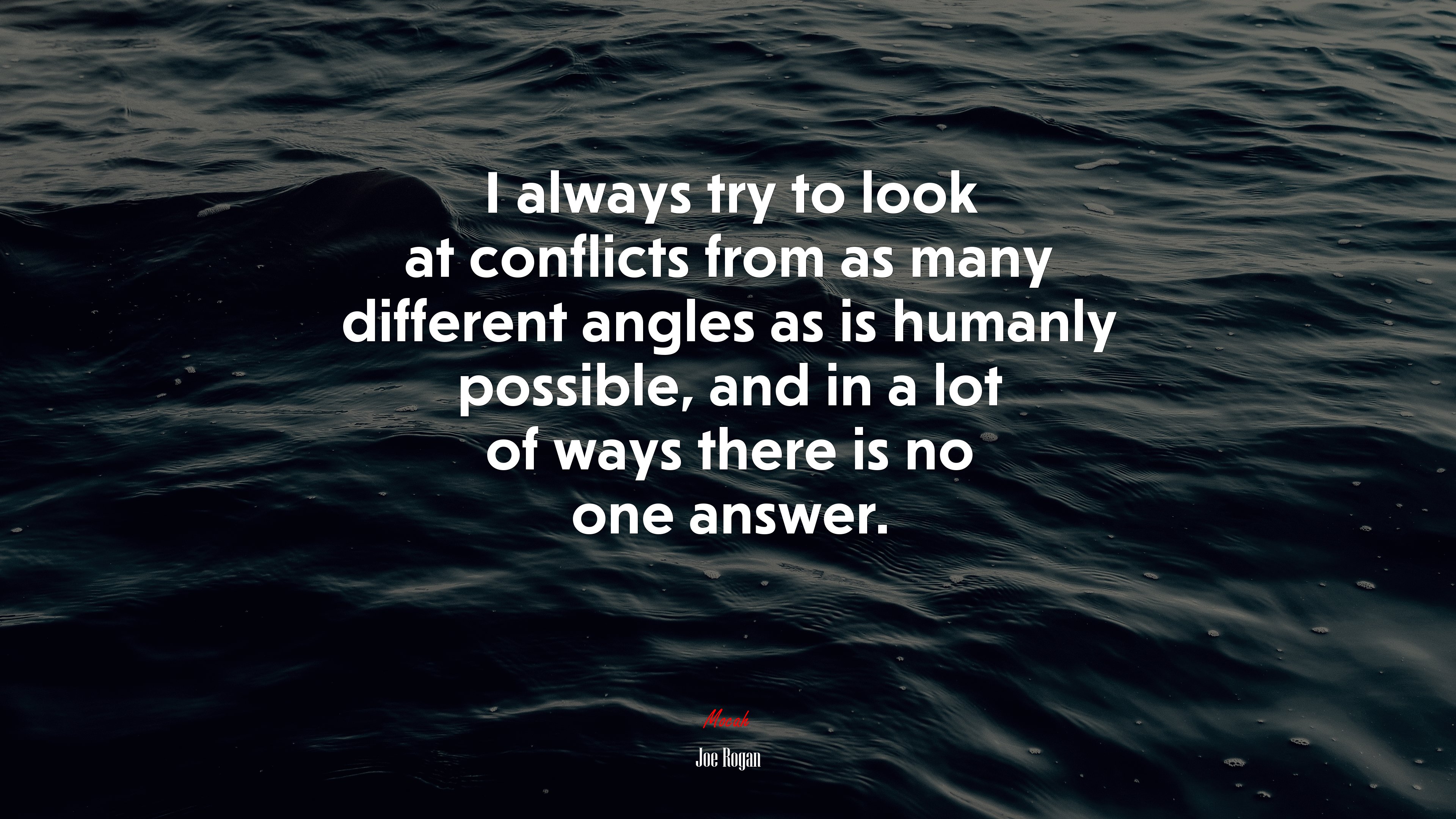 I always try to look at conflicts from as many different angles as is humanly possible, and in a lot of ways there is no one answer. | Joe Rogan quote HD Wallpaper