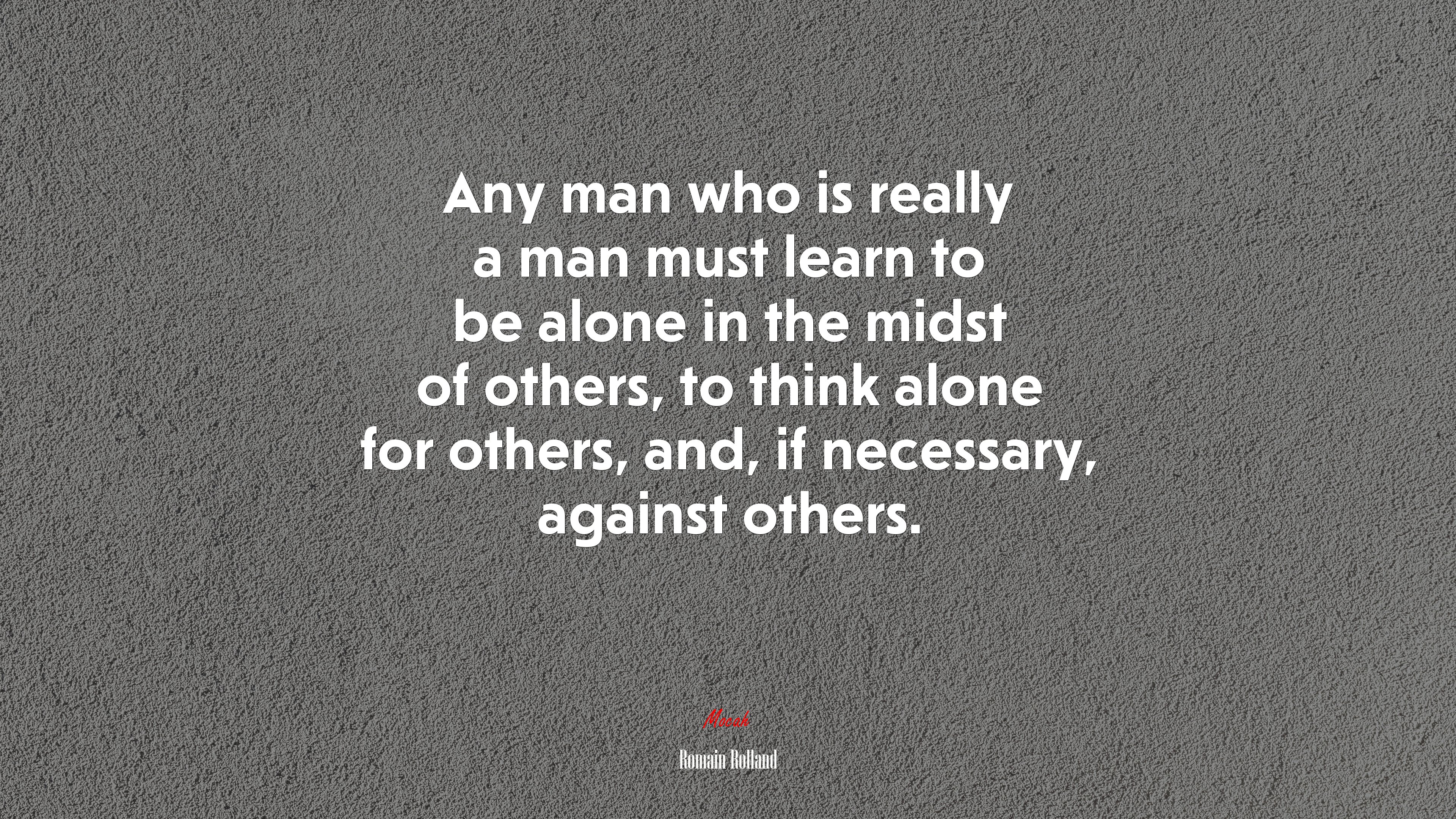 Any man who is really a man must learn to be alone in the midst of others, to think alone for others, and, if necessary, against others. | Romain Rolland quote HD Wallpaper