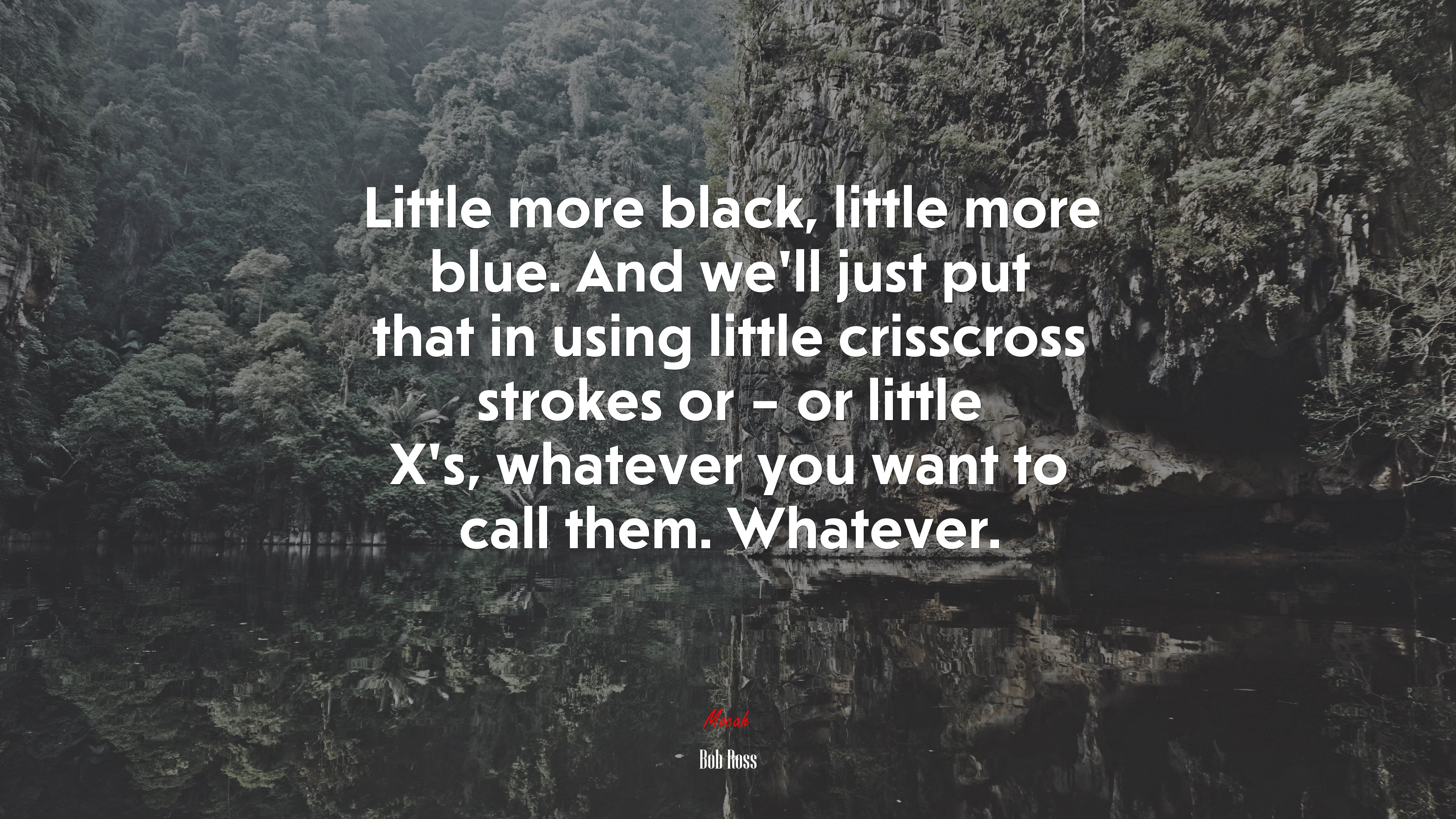 Little more black, little more blue. And we’ll just put that in using little crisscross strokes or – or little X’s, whatever you want to call them. Whatever. | Bob Ross quote HD Wallpaper