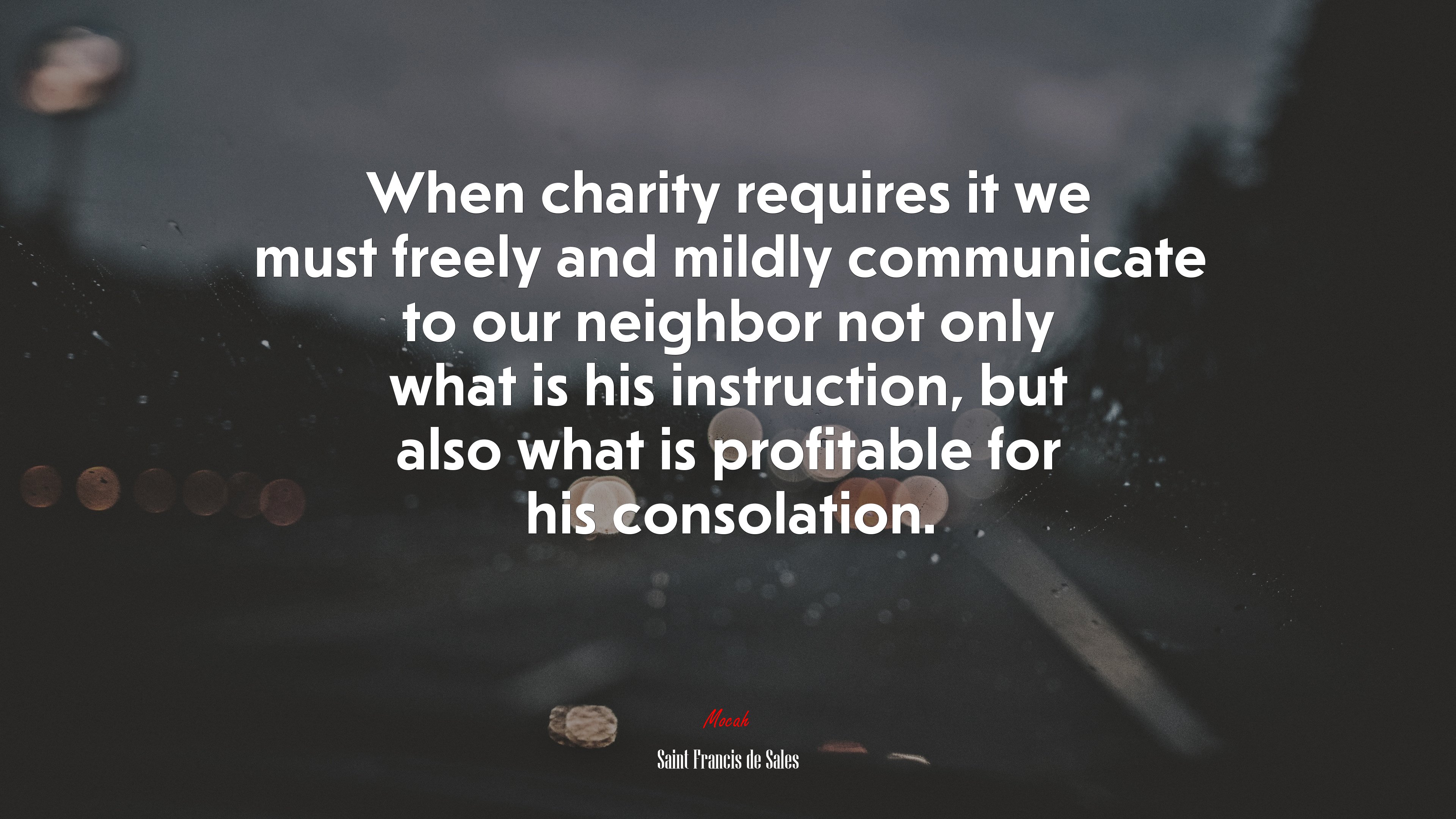 When charity requires it we must freely and mildly communicate to our neighbor not only what is his instruction, but also what is profitable for his consolation. | Saint Francis de Sales quote HD Wallpaper