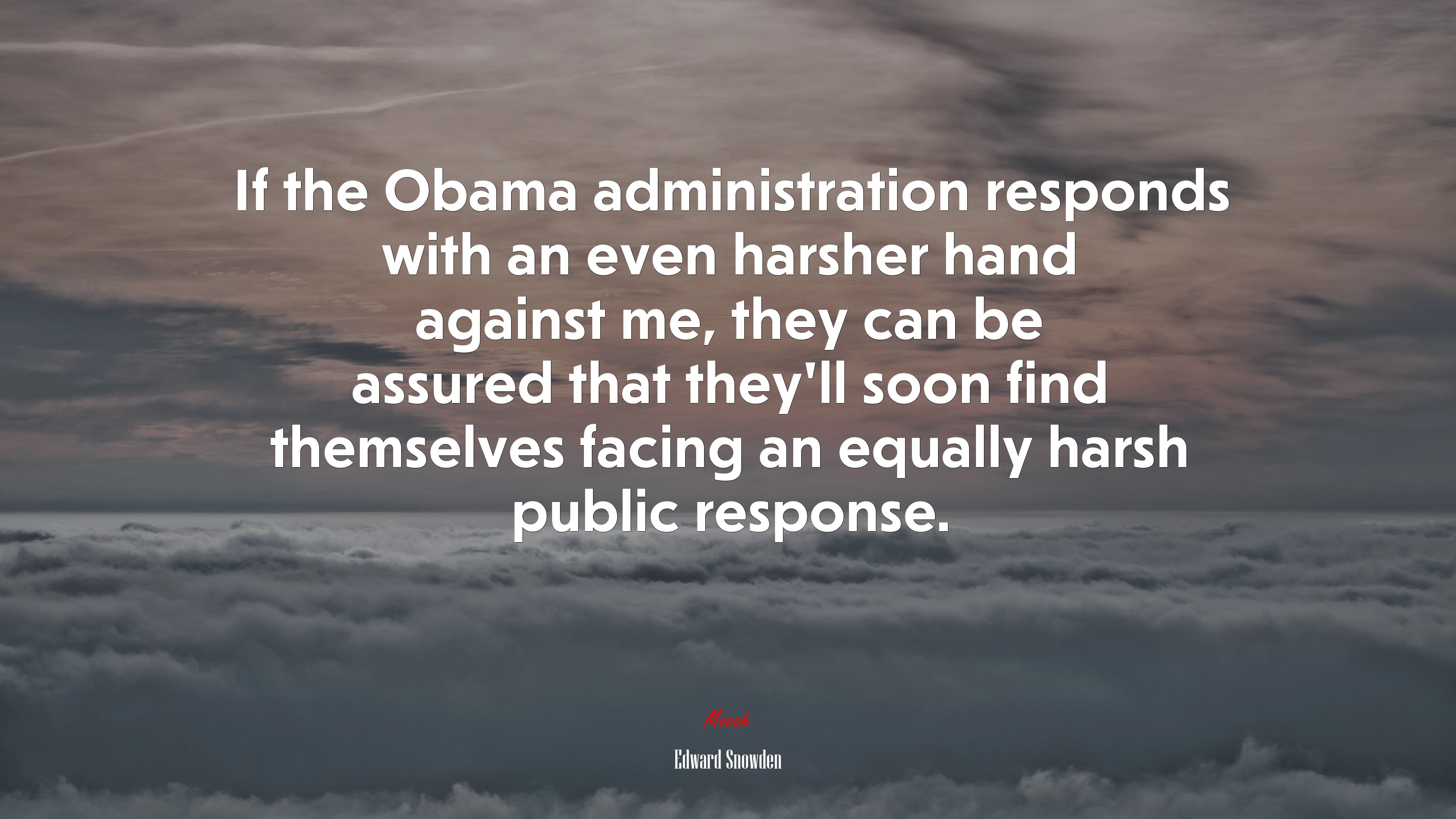 If the Obama administration responds with an even harsher hand against me, they can be assured that they’ll soon find themselves facing an equally harsh public response. | Edward Snowden quote HD Wallpaper