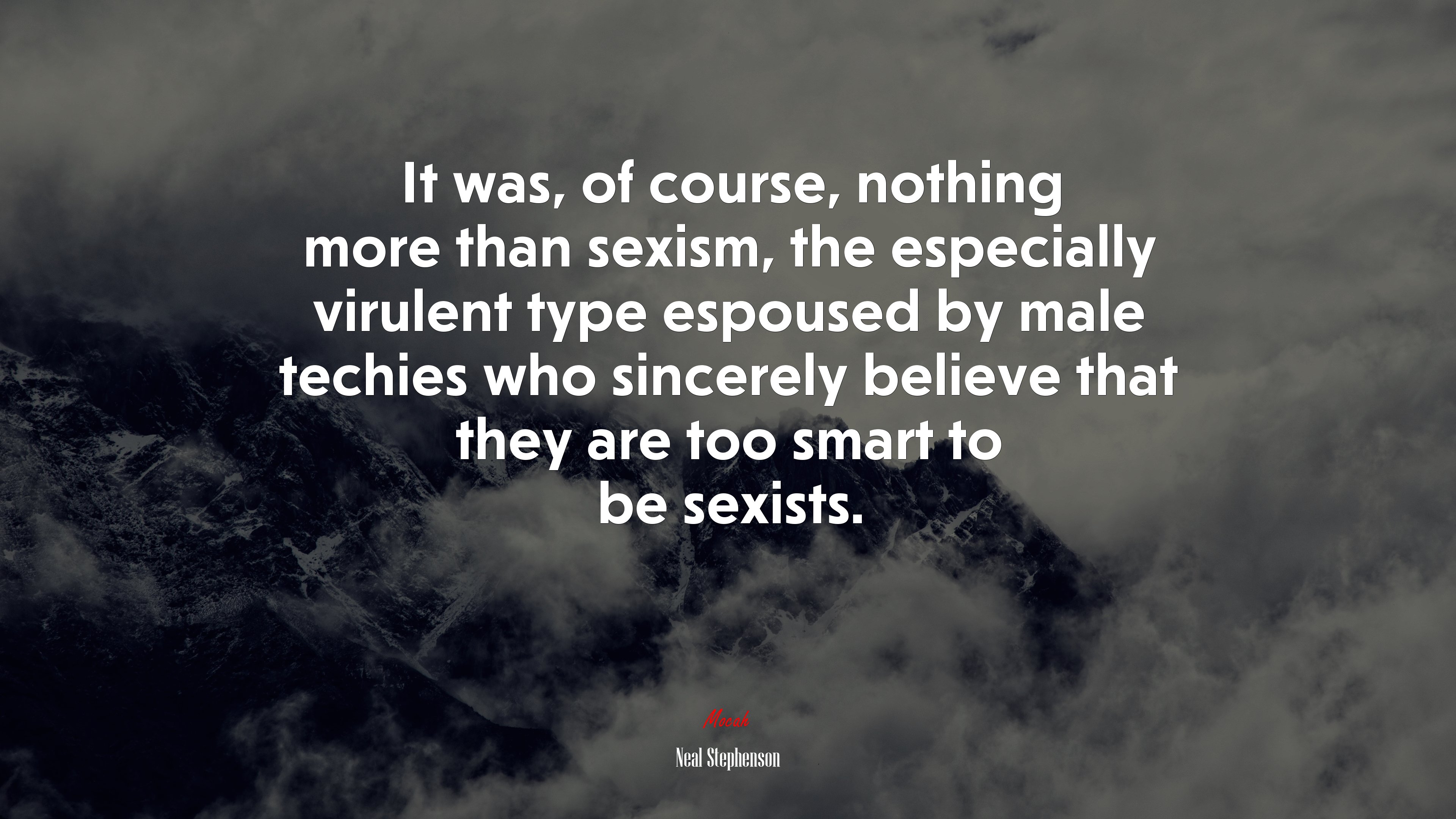 It was, of course, nothing more than sexism, the especially virulent type espoused by male techies who sincerely believe that they are too smart to be sexists. | Neal Stephenson quote HD Wallpaper