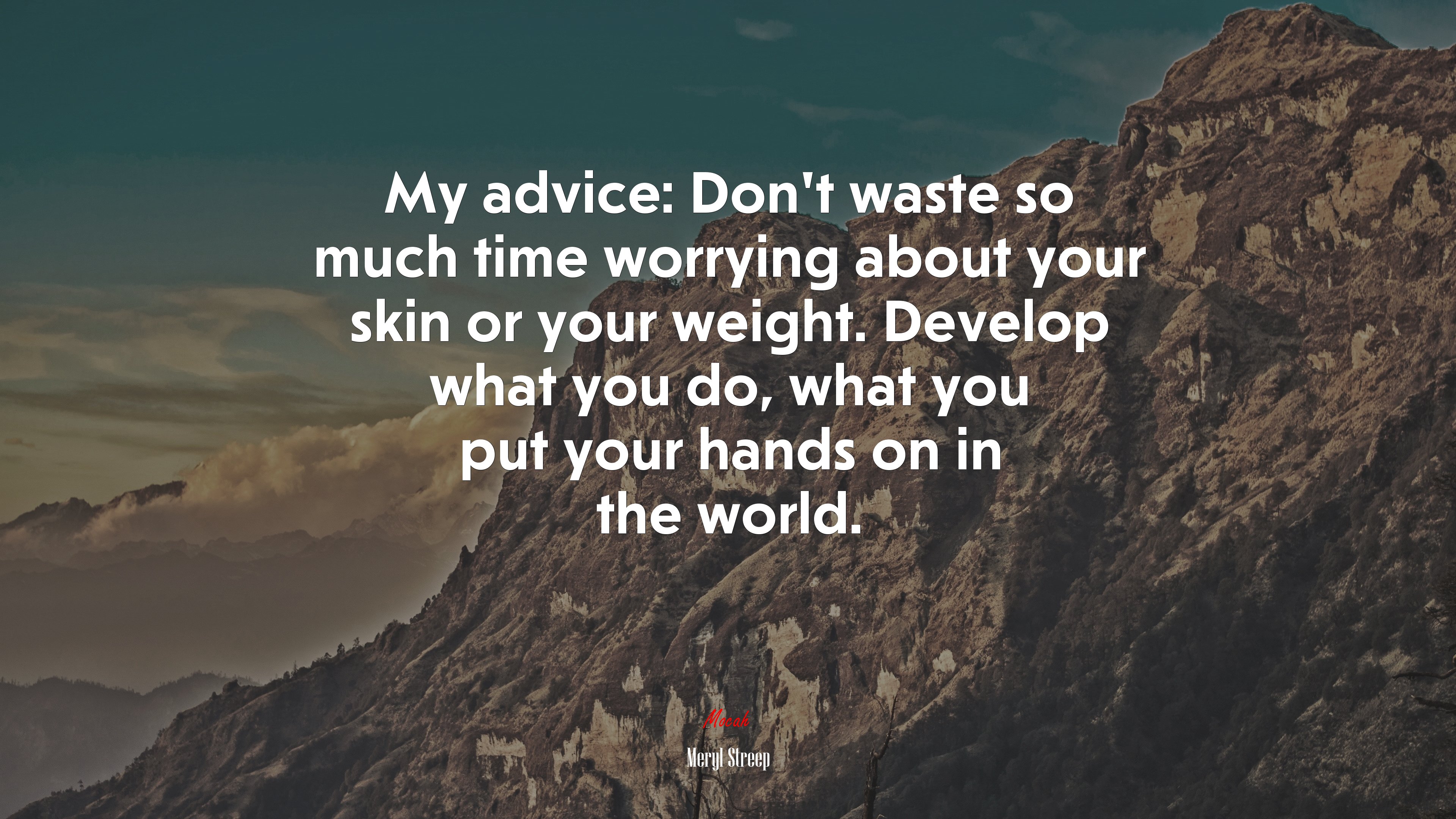 My advice: Don’t waste so much time worrying about your skin or your weight. Develop what you do, what you put your hands on in the world. | Meryl Streep quote HD Wallpaper