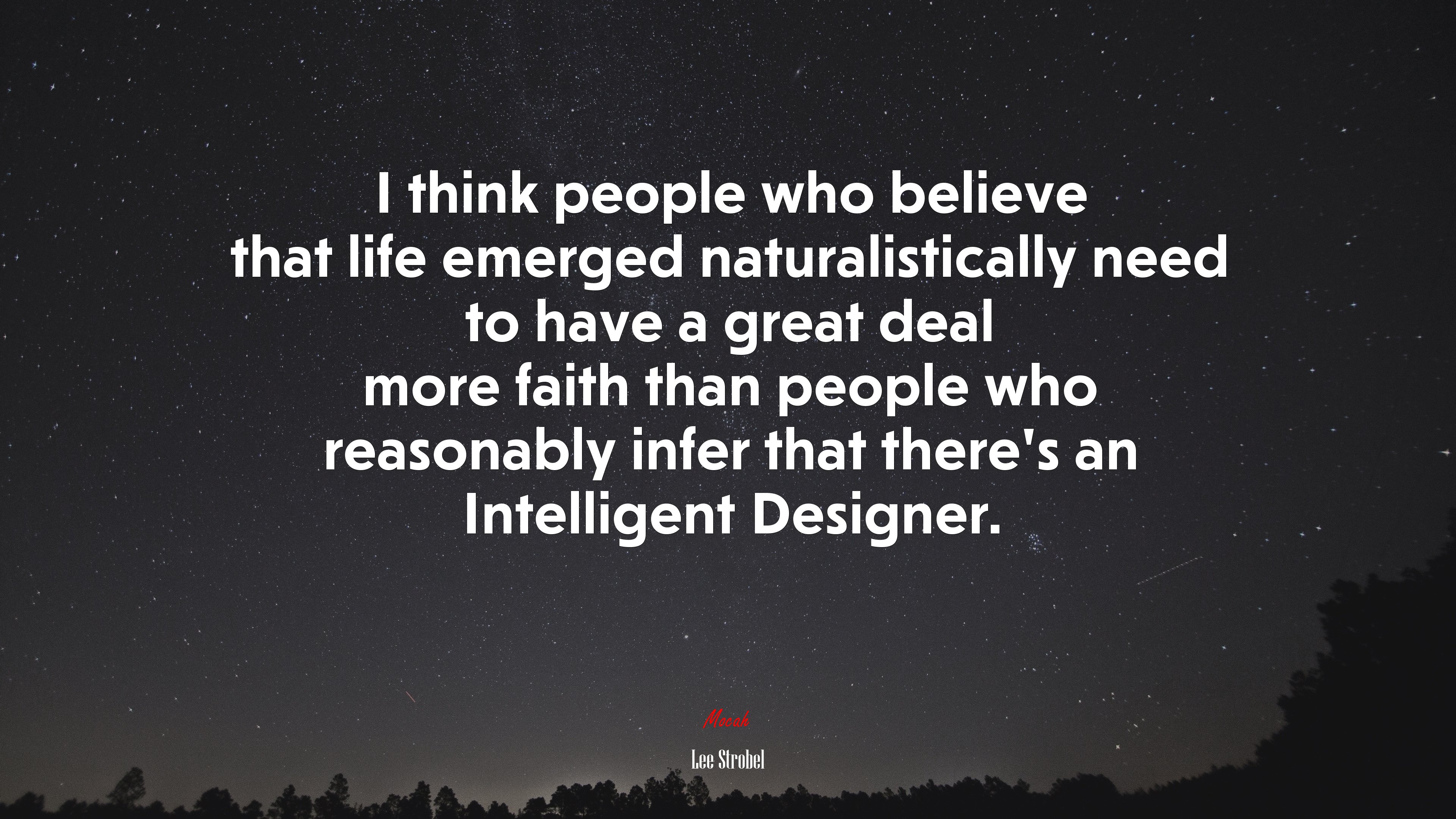 I think people who believe that life emerged naturalistically need to have a great deal more faith than people who reasonably infer that there’s an Intelligent Designer. | Lee Strobel quote HD Wallpaper
