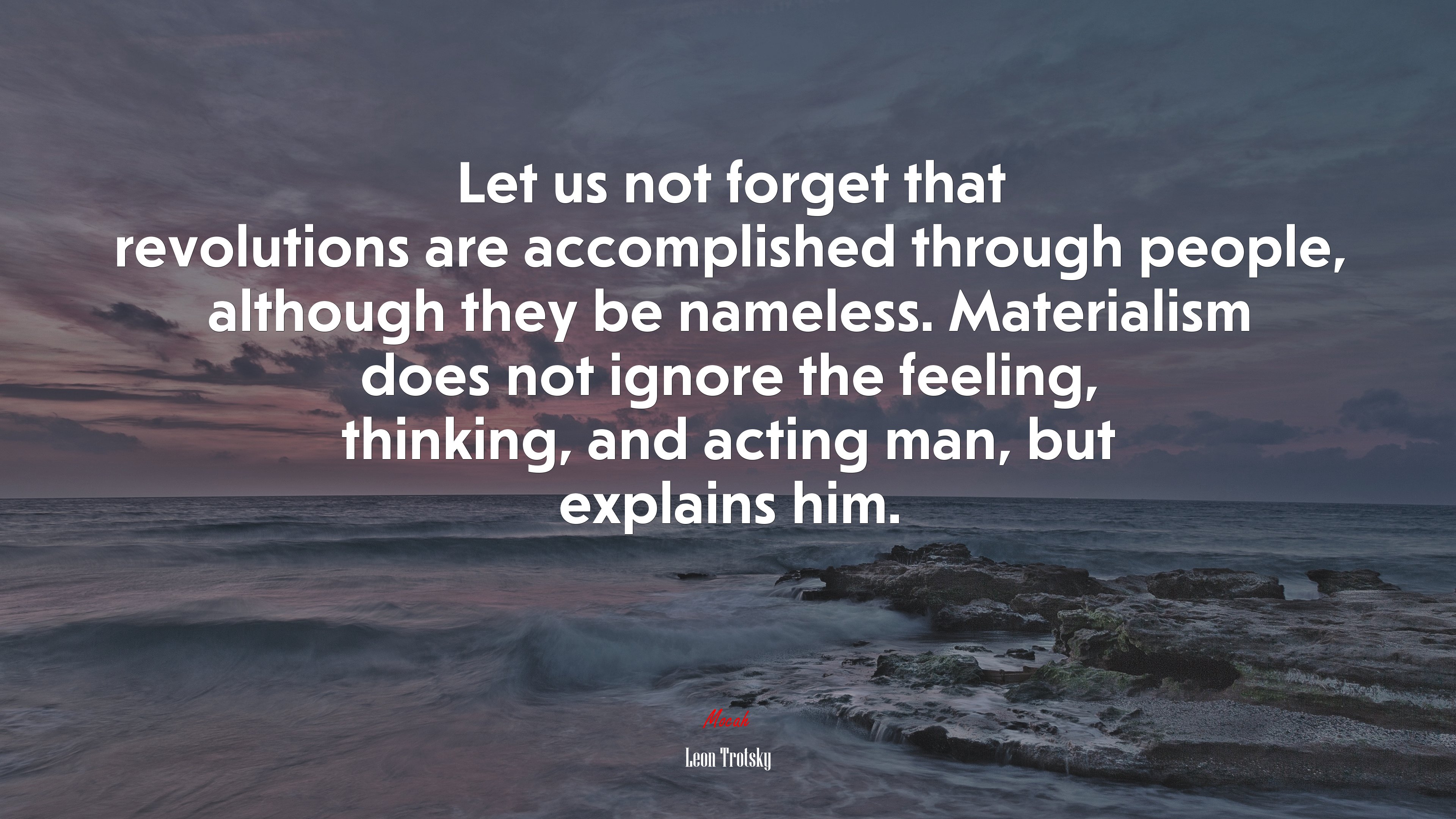 Let us not forget that revolutions are accomplished through people, although they be nameless. Materialism does not ignore the feeling, thinking, and acting man, but explains him. | Leon Trotsky quote HD Wallpaper