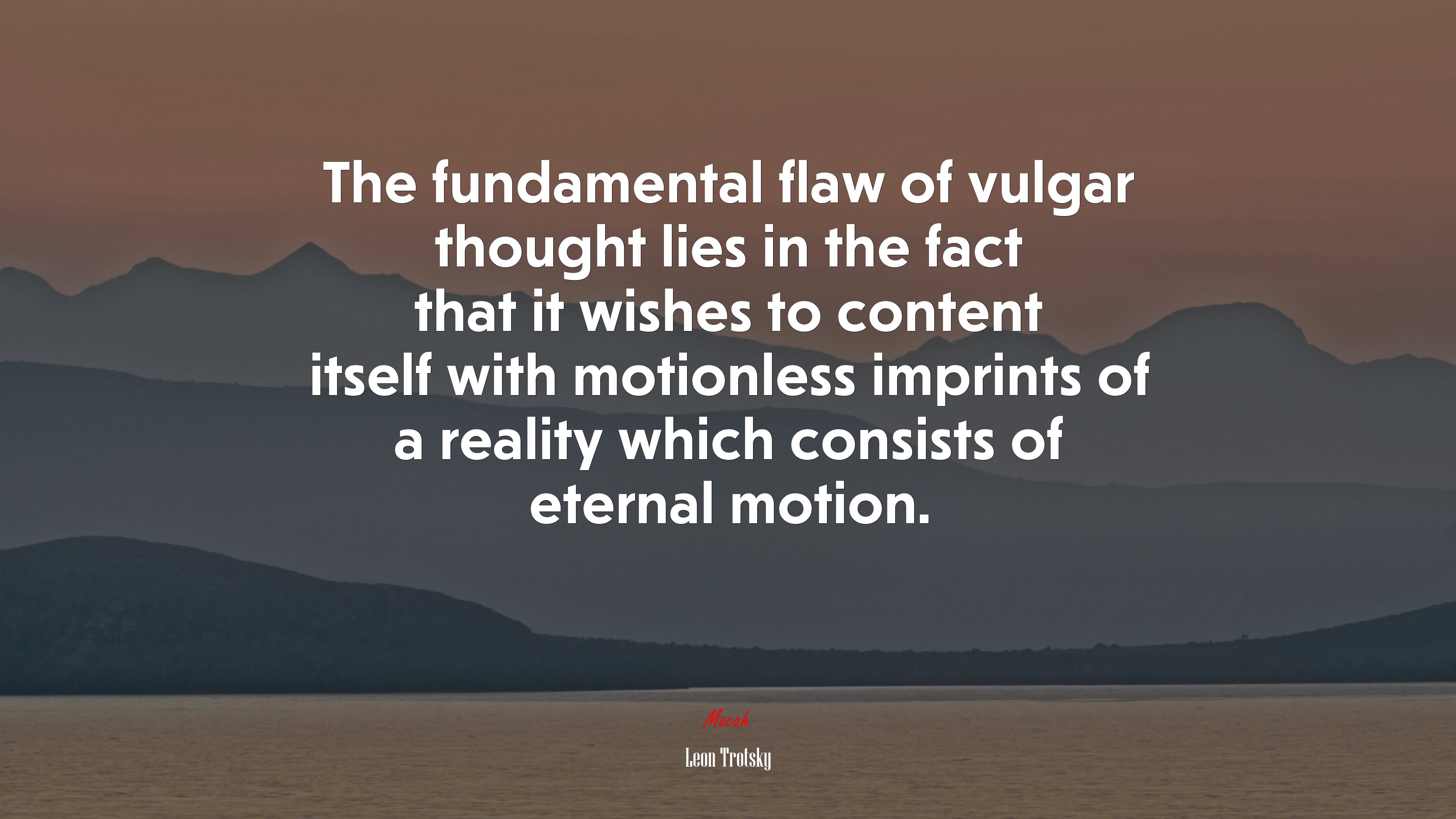 The fundamental flaw of vulgar thought lies in the fact that it wishes to content itself with motionless imprints of a reality which consists of eternal motion. | Leon Trotsky quote HD Wallpaper
