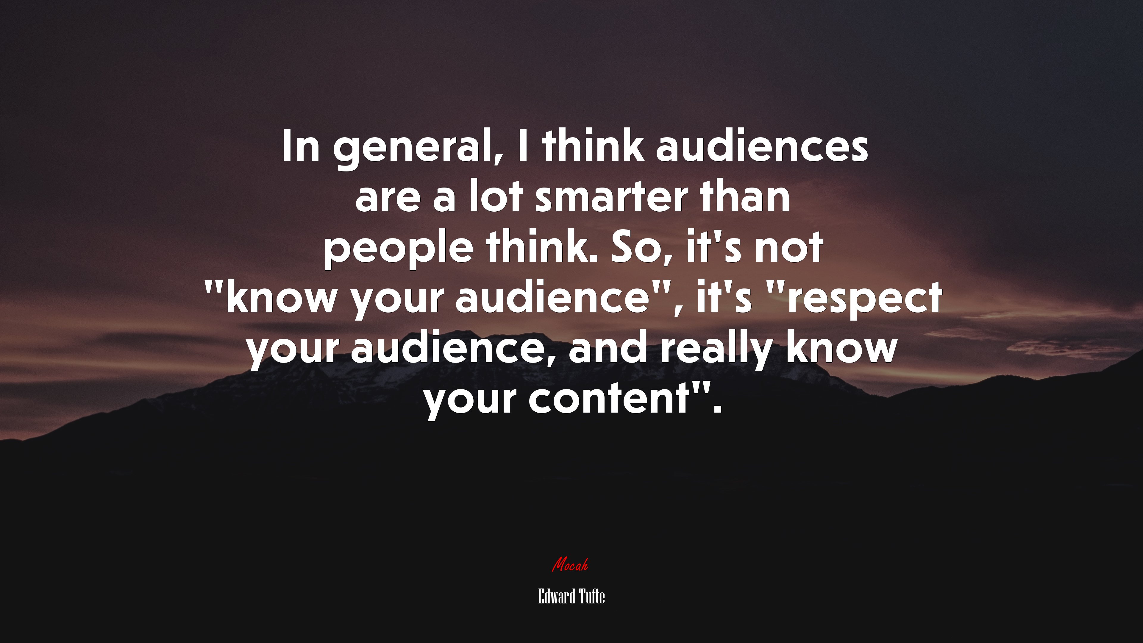 In general, I think audiences are a lot smarter than people think. So, it’s not “know your audience”, it’s “respect your audience, and really know your content”. | Edward Tufte quote HD Wallpaper