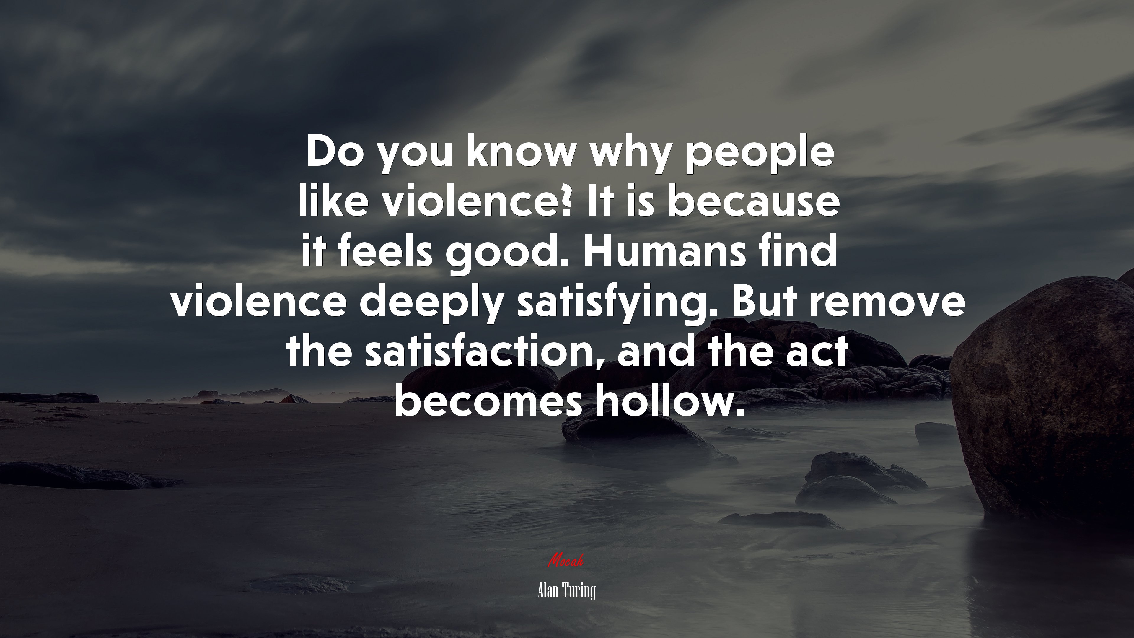 Do you know why people like violence? It is because it feels good. Humans find violence deeply satisfying. But remove the satisfaction, and the act becomes hollow. | Alan Turing quote HD Wallpaper