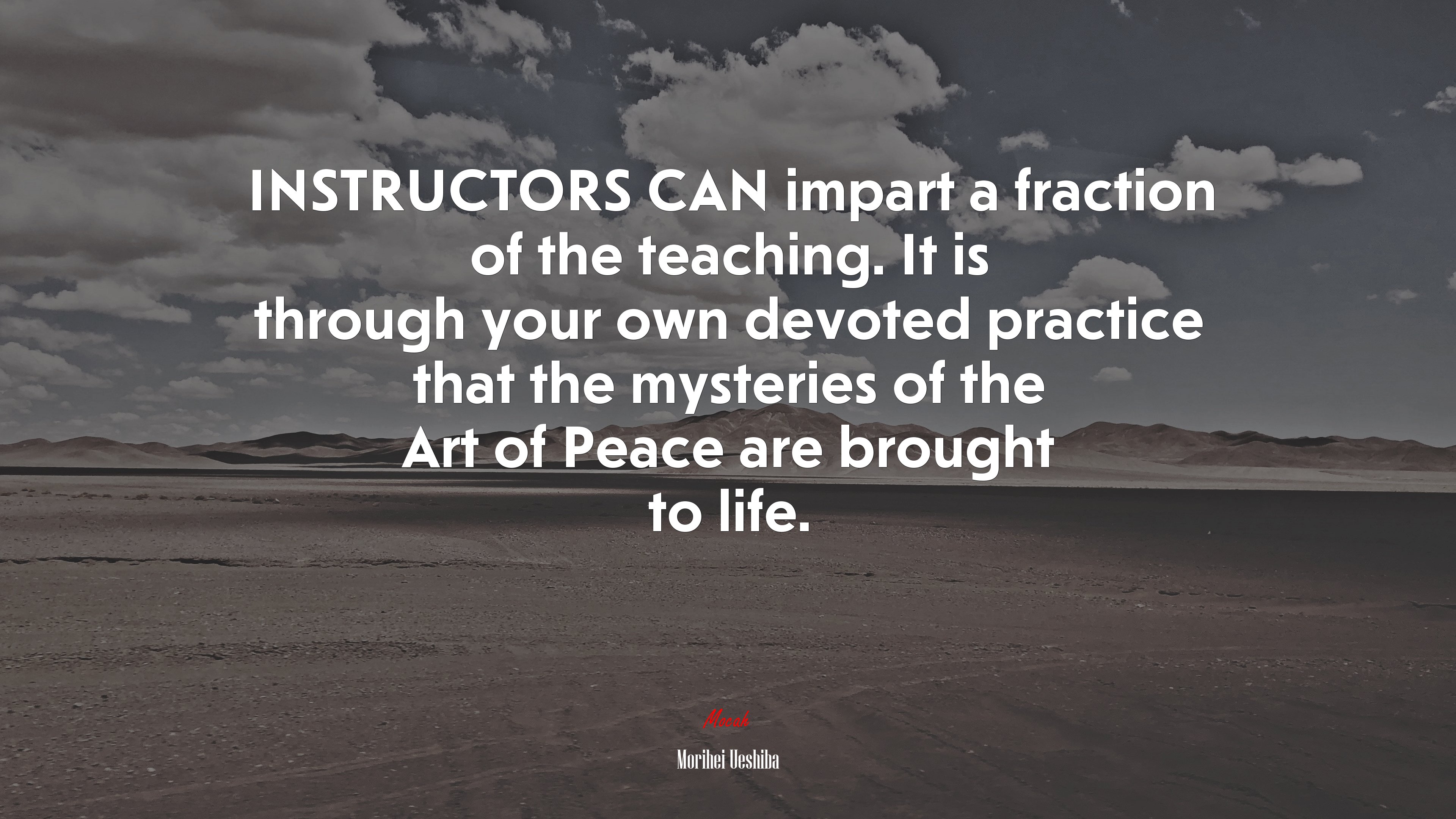 INSTRUCTORS CAN impart a fraction of the teaching. It is through your own devoted practice that the mysteries of the Art of Peace are brought to life. | Morihei Ueshiba quote HD Wallpaper