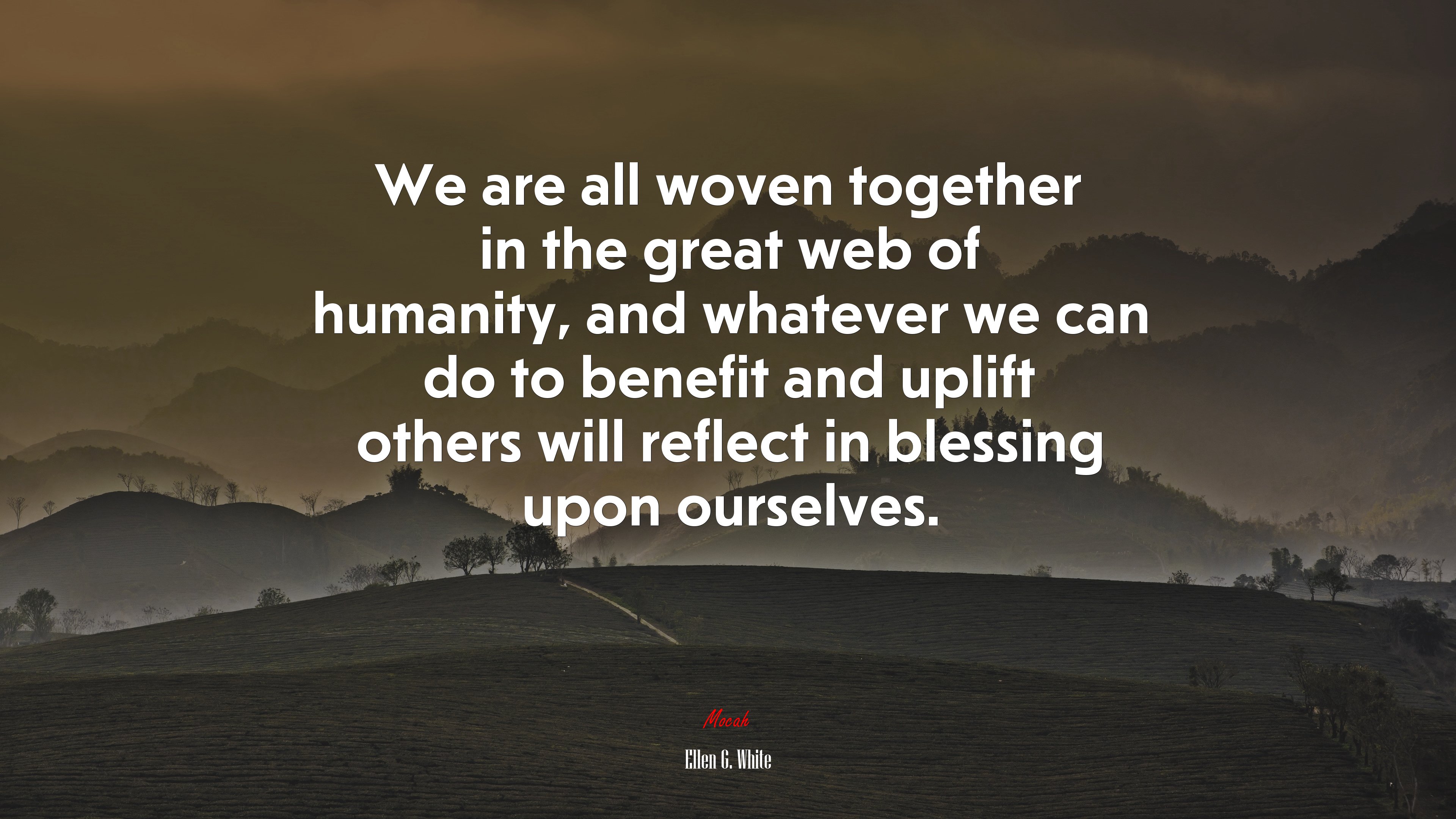 We are all woven together in the great web of humanity, and whatever we can do to benefit and uplift others will reflect in blessing upon ourselves. | Ellen G. White quote HD Wallpaper