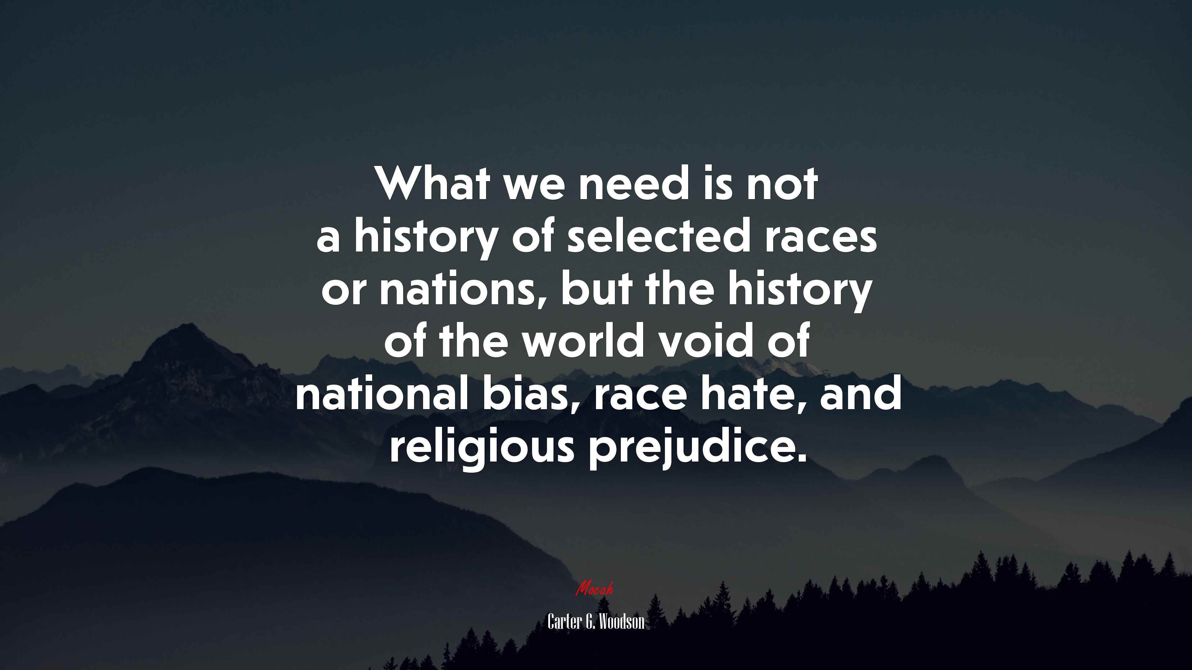 What we need is not a history of selected races or nations, but the history of the world void of national bias, race hate, and religious prejudice. | Carter G. Woodson quote HD Wallpaper