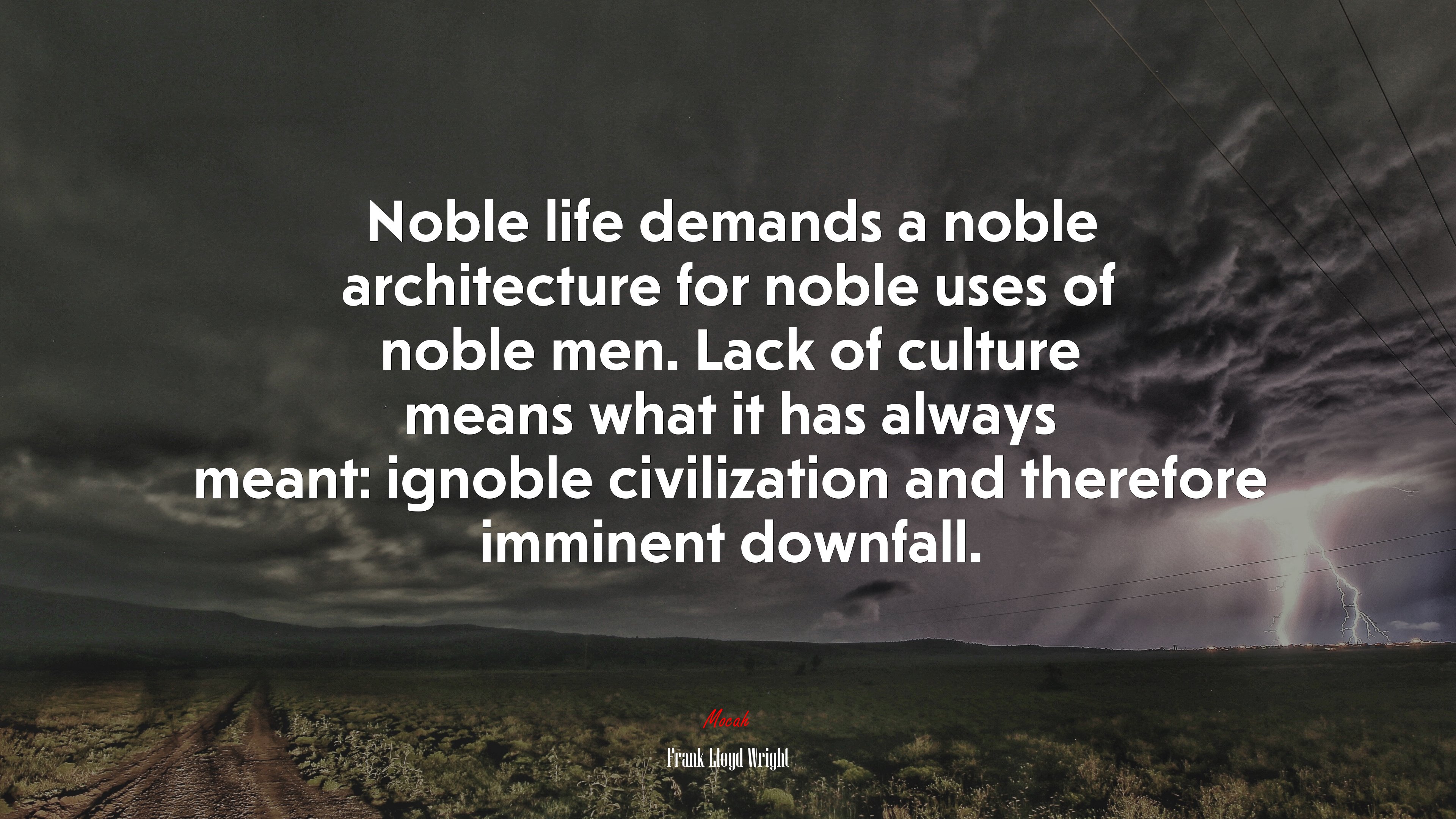 Noble life demands a noble architecture for noble uses of noble men. Lack of culture means what it has always meant: ignoble civilization and therefore imminent downfall. | Frank Lloyd Wright quote HD Wallpaper
