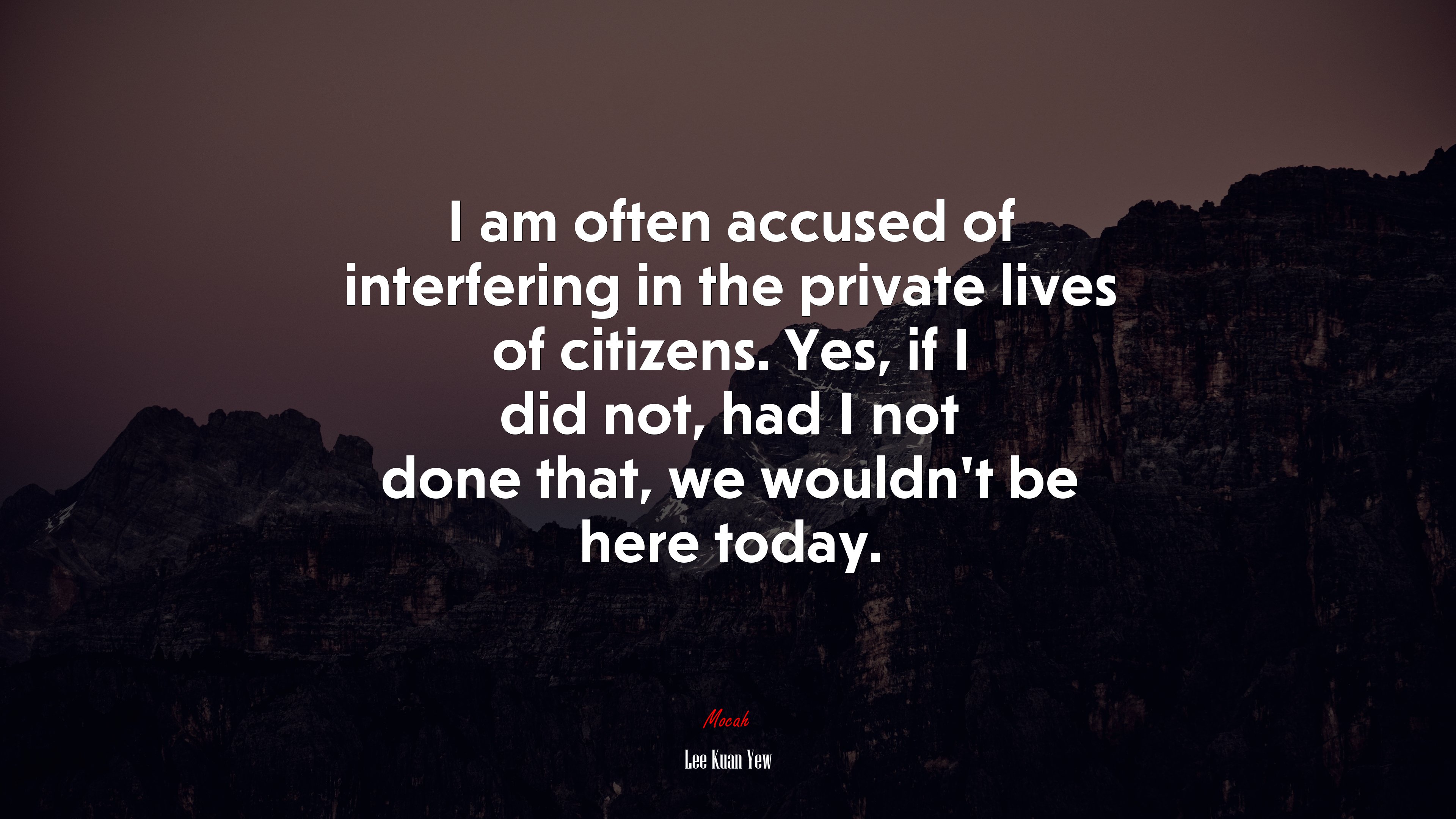 I am often accused of interfering in the private lives of citizens. Yes, if I did not, had I not done that, we wouldn’t be here today. | Lee Kuan Yew quote HD Wallpaper