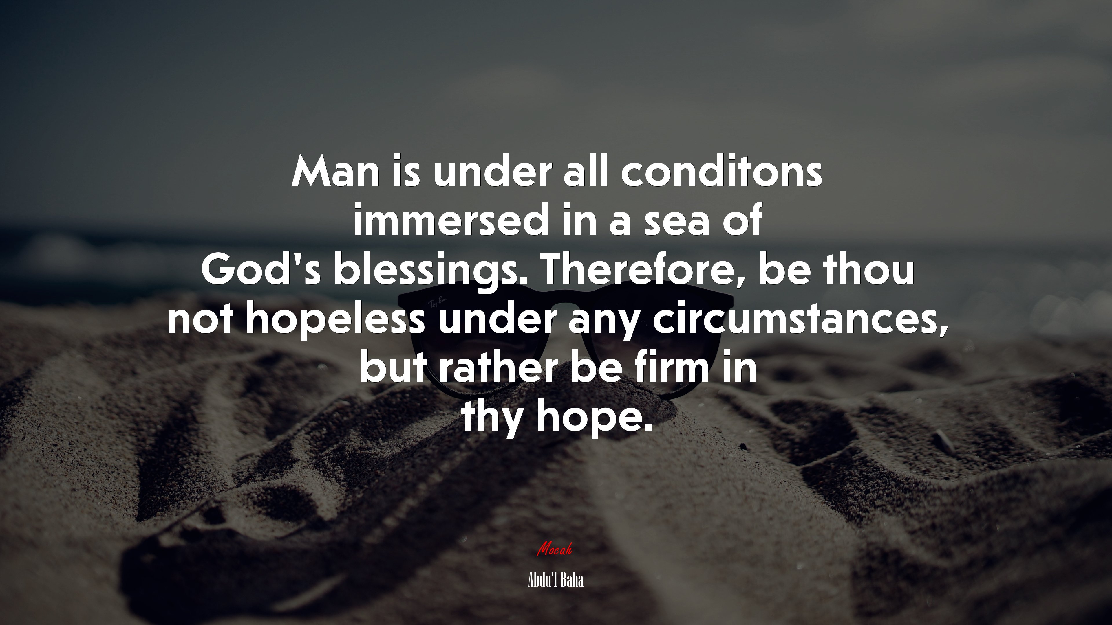 Man is under all conditons immersed in a sea of God’s blessings. Therefore, be thou not hopeless under any circumstances, but rather be firm in thy hope. | Abdul-Bahá quote HD Wallpaper