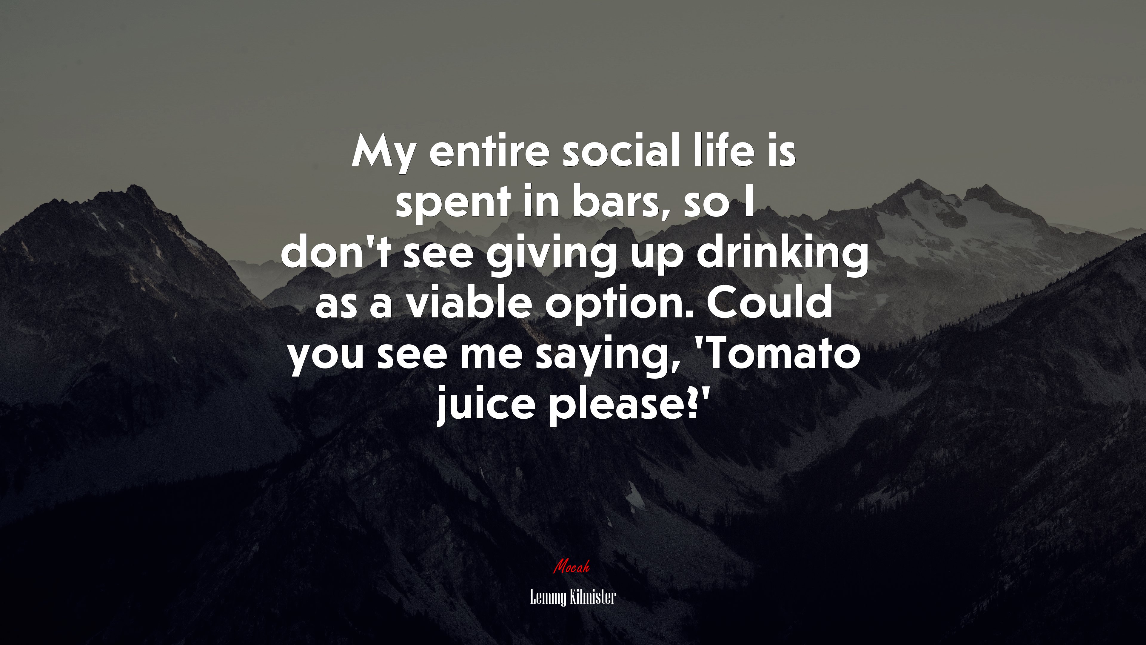 My entire social life is spent in bars, so I don’t see giving up drinking as a viable option. Could you see me saying, ‘Tomato juice please?’ | Lemmy Kilmister quote HD Wallpaper