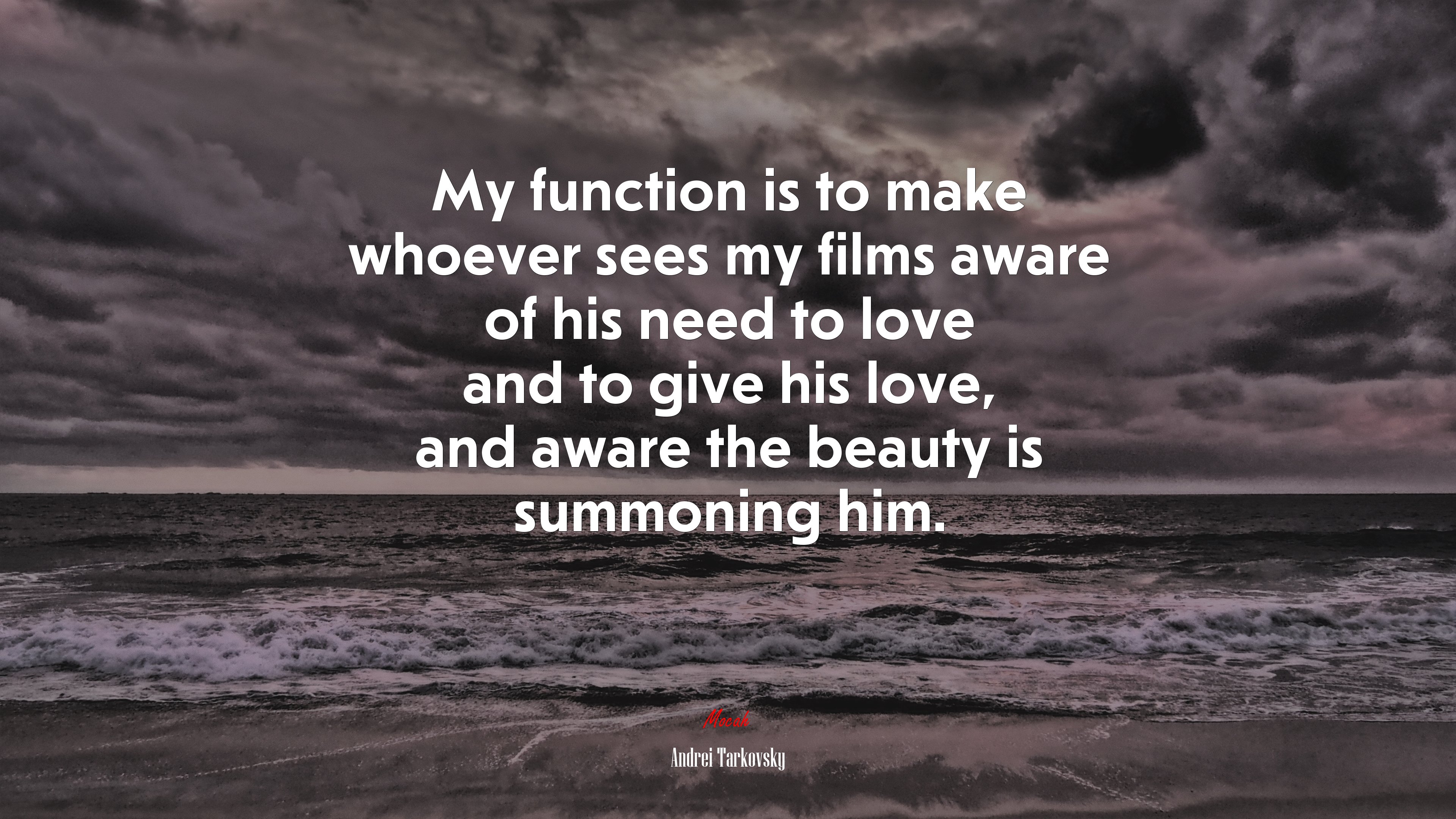 My function is to make whoever sees my films aware of his need to love and to give his love, and aware the beauty is summoning him. | Andrei Tarkovsky quote HD Wallpaper