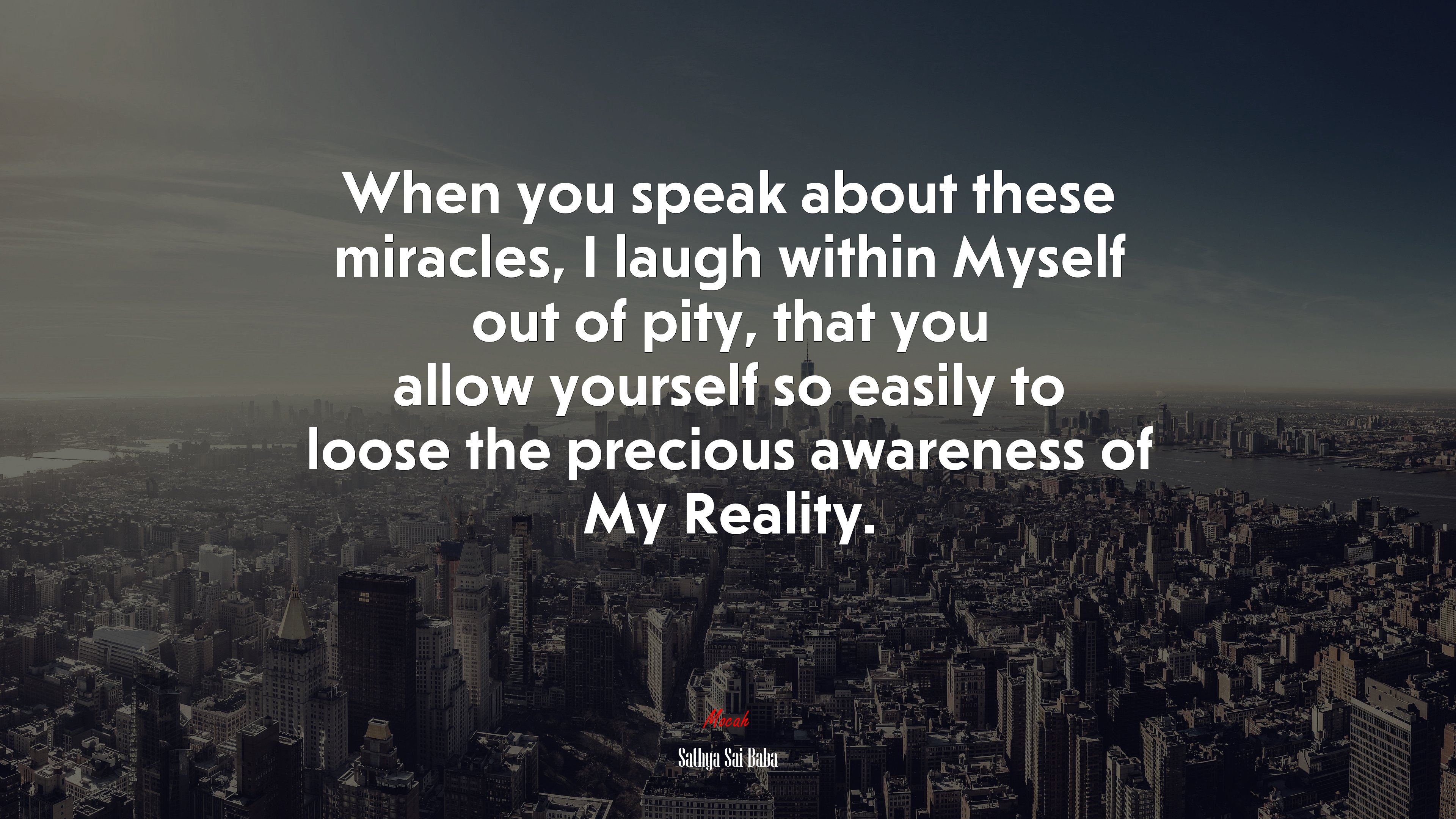 When you speak about these miracles, I laugh within Myself out of pity, that you allow yourself so easily to loose the precious awareness of My Reality. | Sathya Sai Baba quote HD Wallpaper