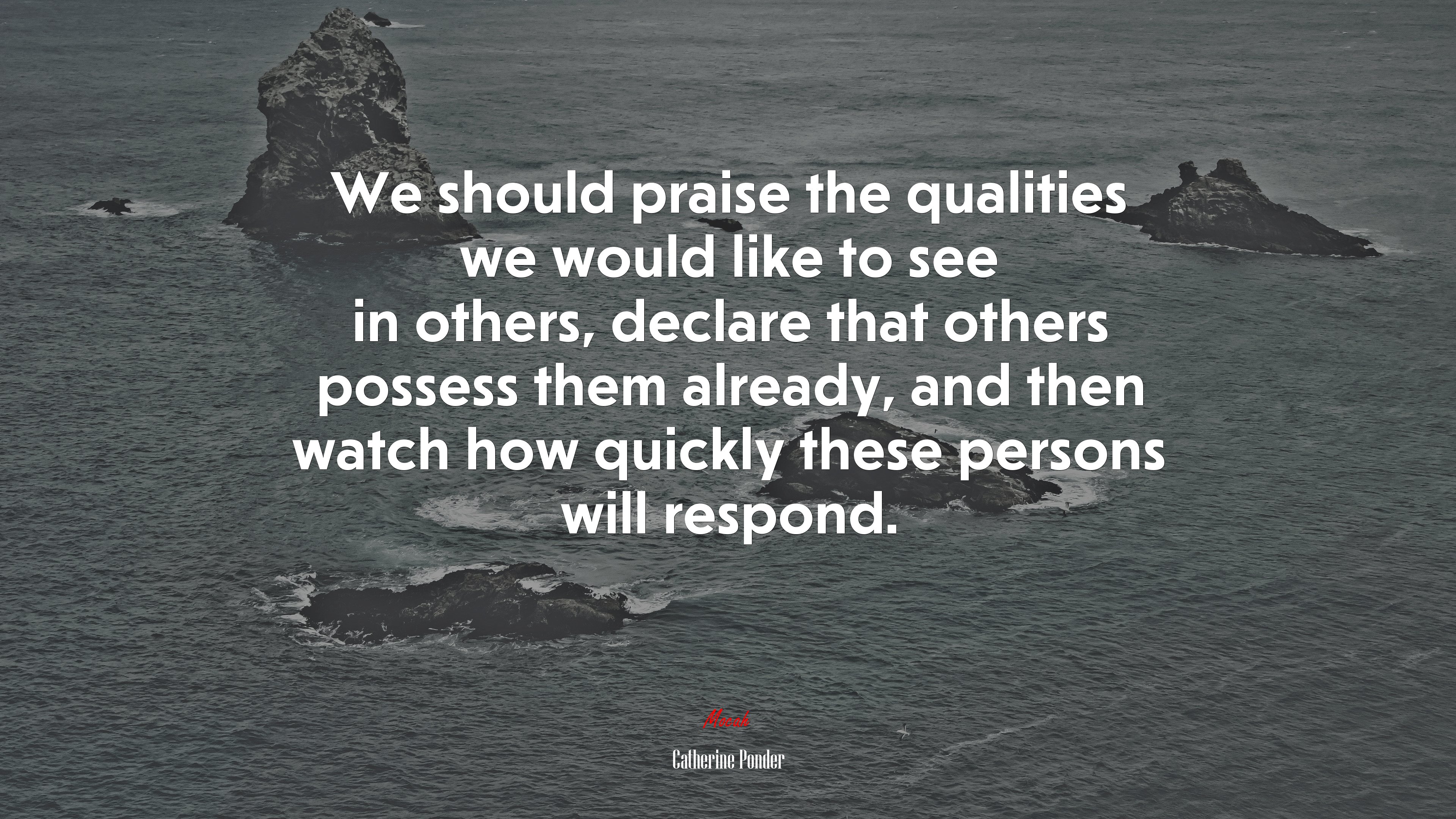 We should praise the qualities we would like to see in others, declare that others possess them already, and then watch how quickly these persons will respond. | Catherine Ponder quote HD Wallpaper