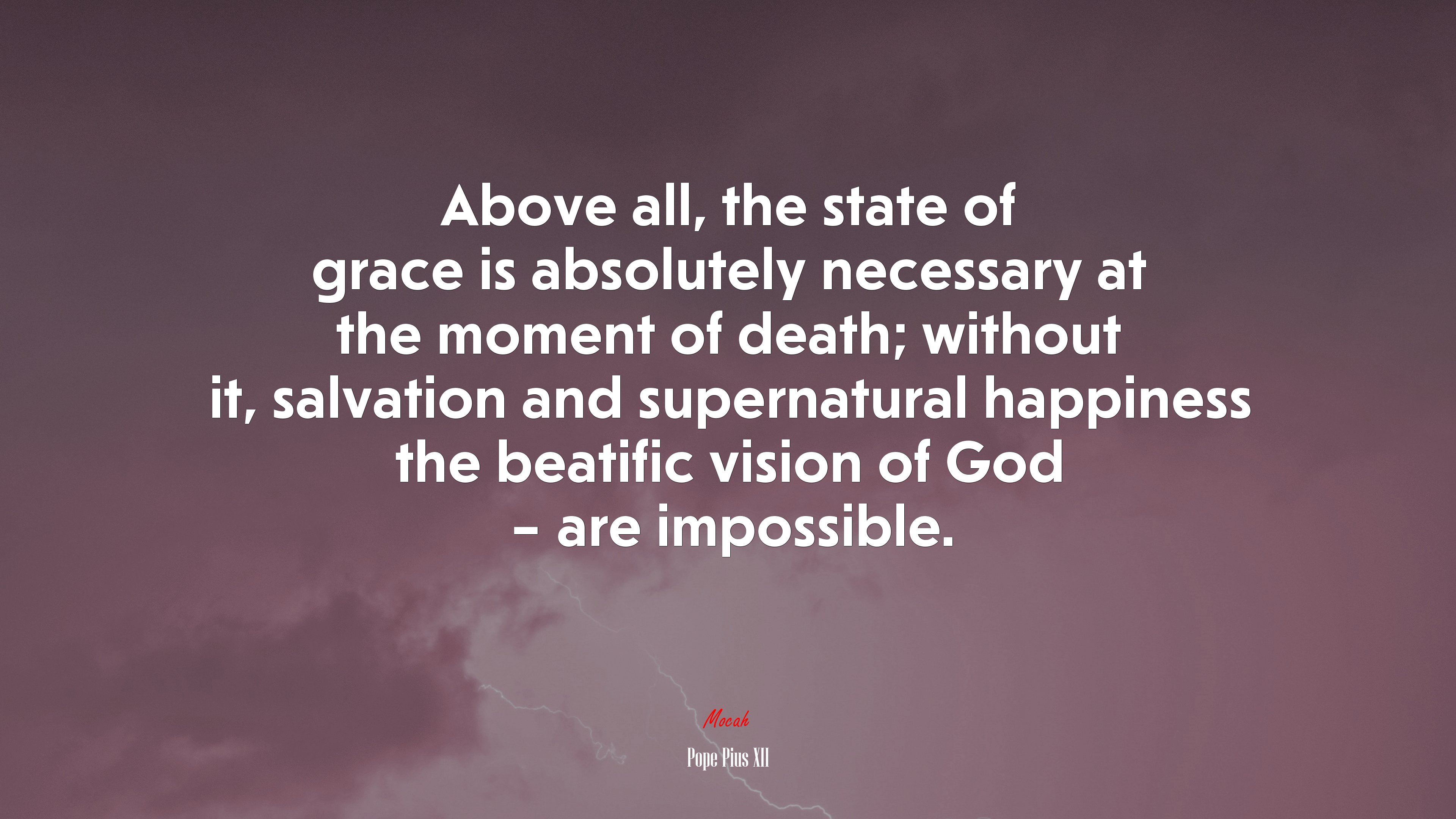 Above all, the state of grace is absolutely necessary at the moment of death; without it, salvation and supernatural happiness the beatific vision of God – are impossible. | Pope Pius XII quote HD Wallpaper