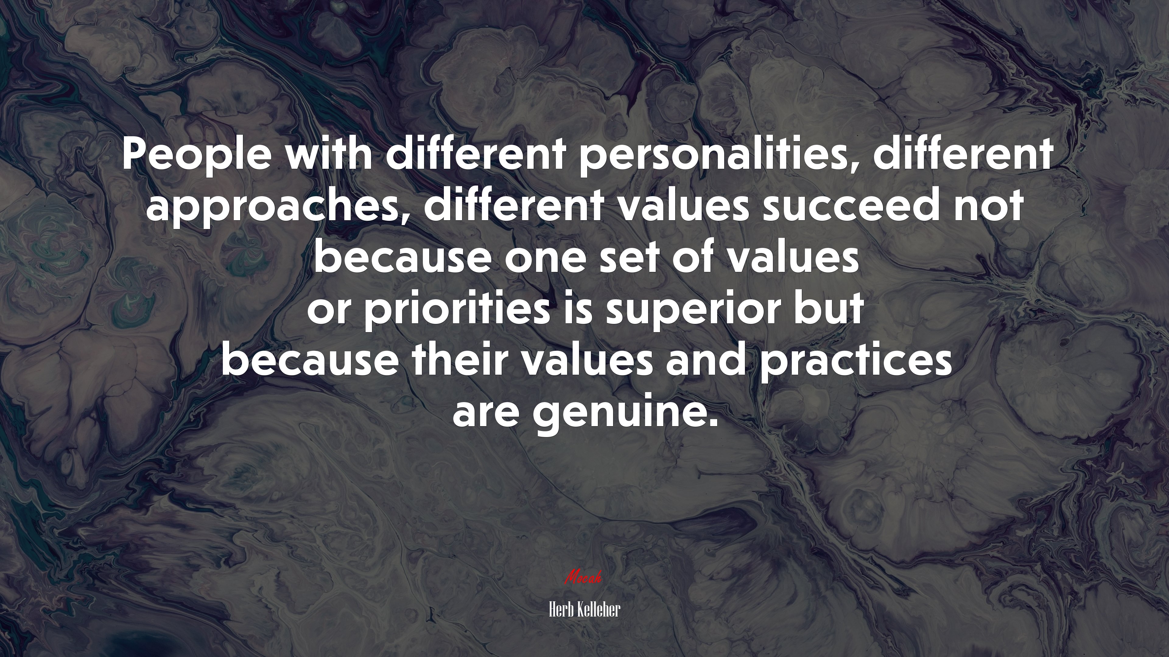 People with different personalities, different approaches, different values succeed not because one set of values or priorities is superior but because their values and practices are genuine. | Herb Kelleher quote HD Wallpaper