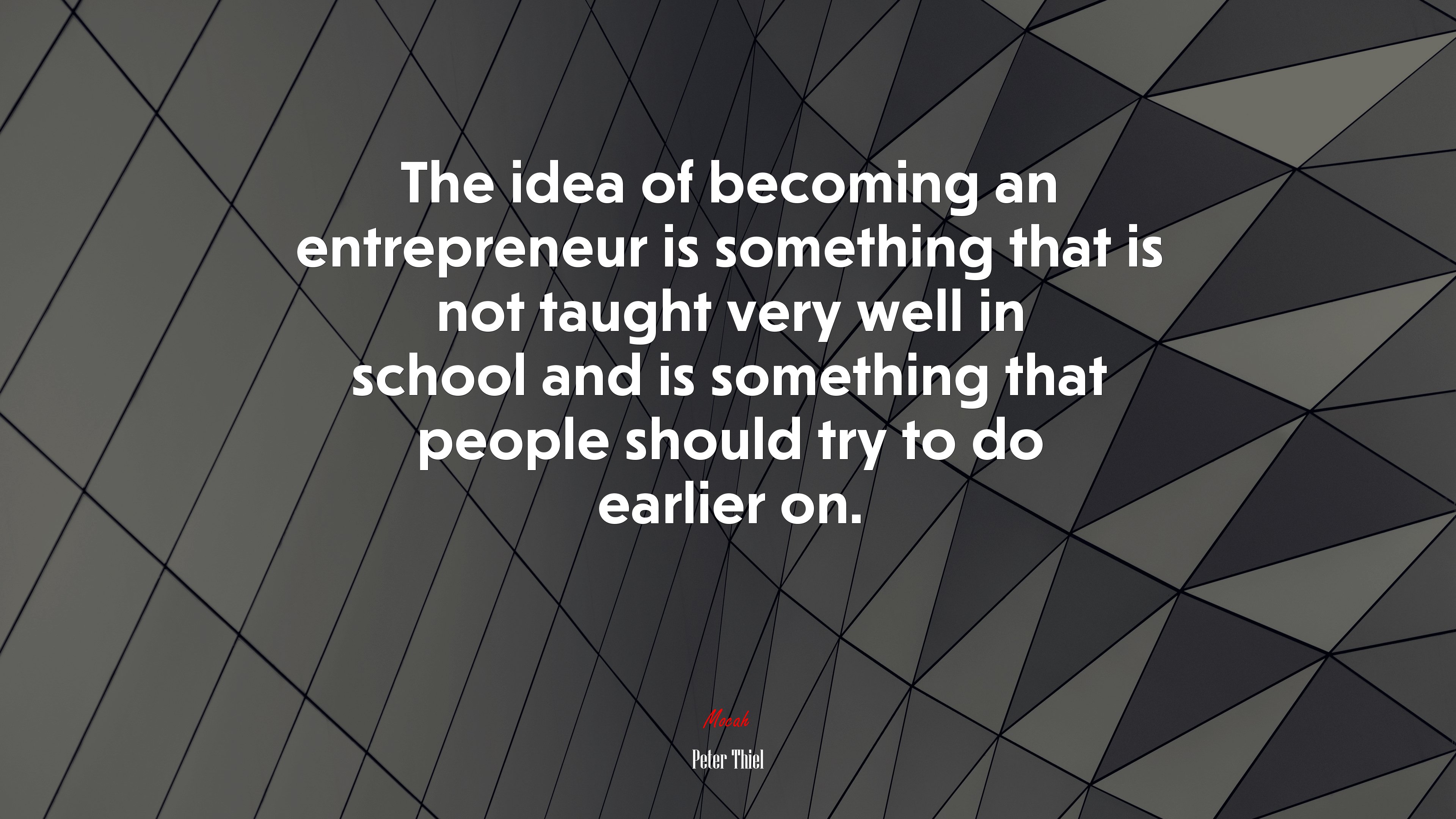 The idea of becoming an entrepreneur is something that is not taught very well in school and is something that people should try to do earlier on. | Peter Thiel quote HD Wallpaper