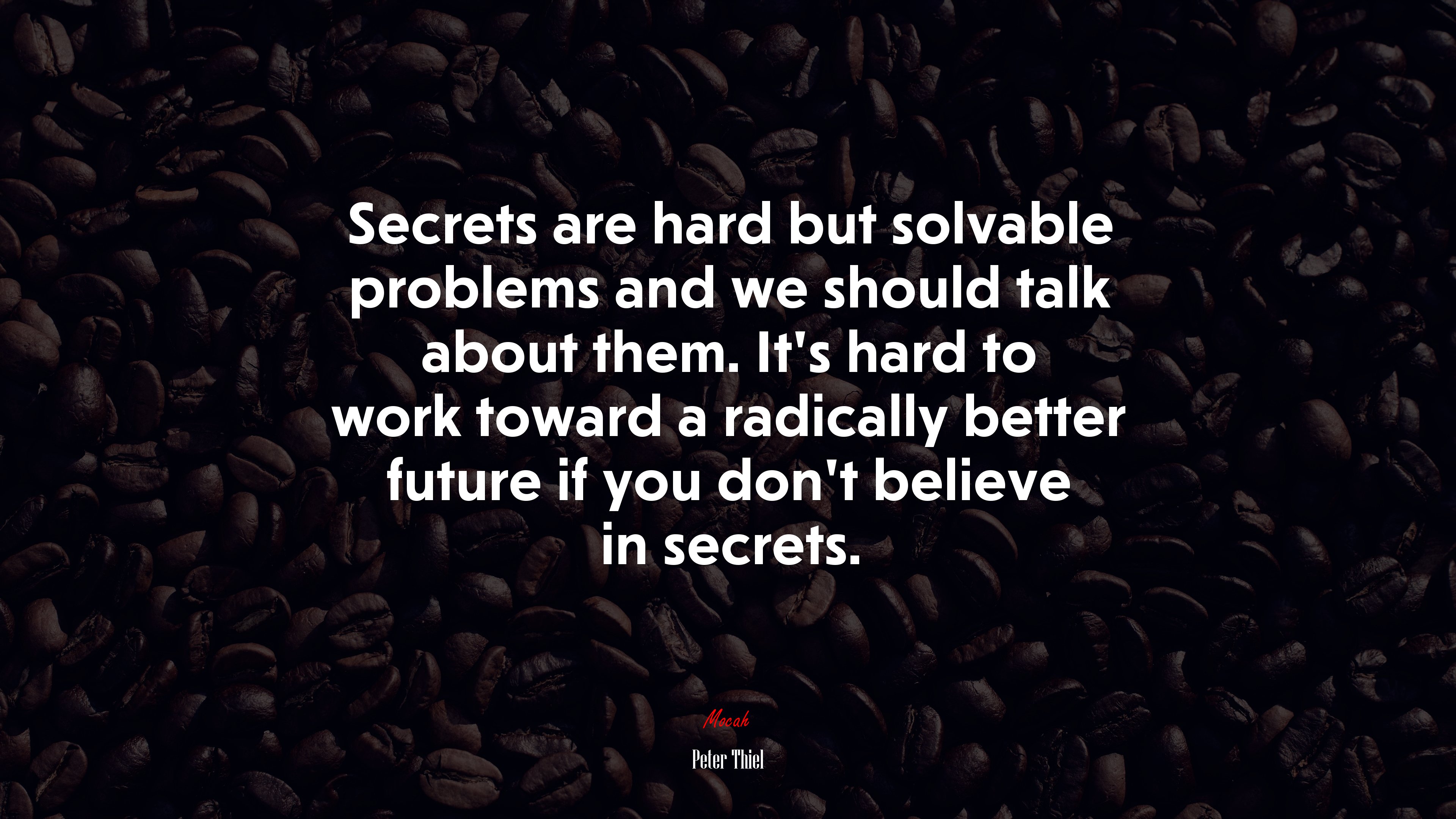 Secrets are hard but solvable problems and we should talk about them. It’s hard to work toward a radically better future if you don’t believe in secrets. | Peter Thiel quote HD Wallpaper