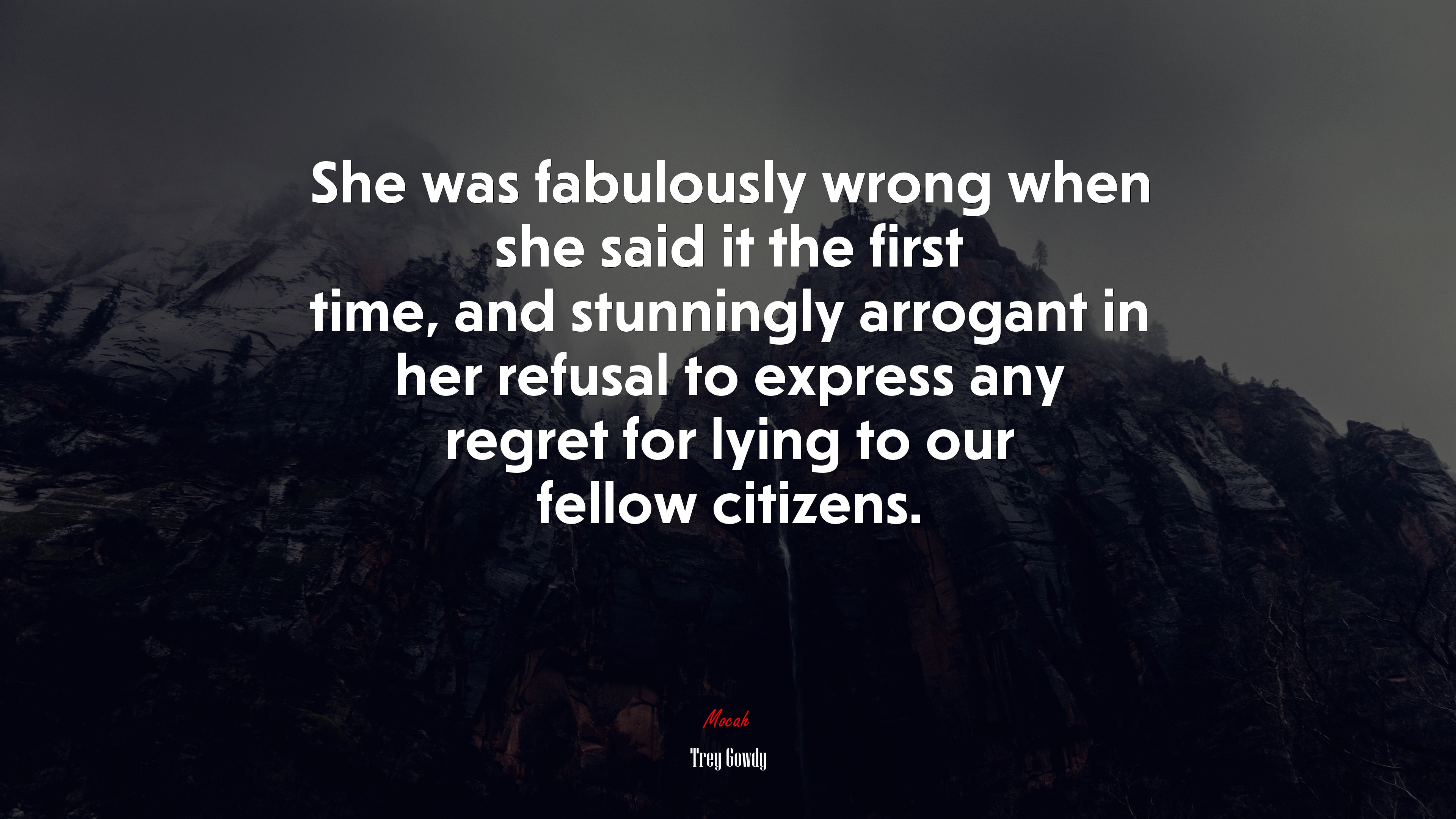 She was fabulously wrong when she said it the first time, and stunningly arrogant in her refusal to express any regret for lying to our fellow citizens. | Trey Gowdy quote HD Wallpaper