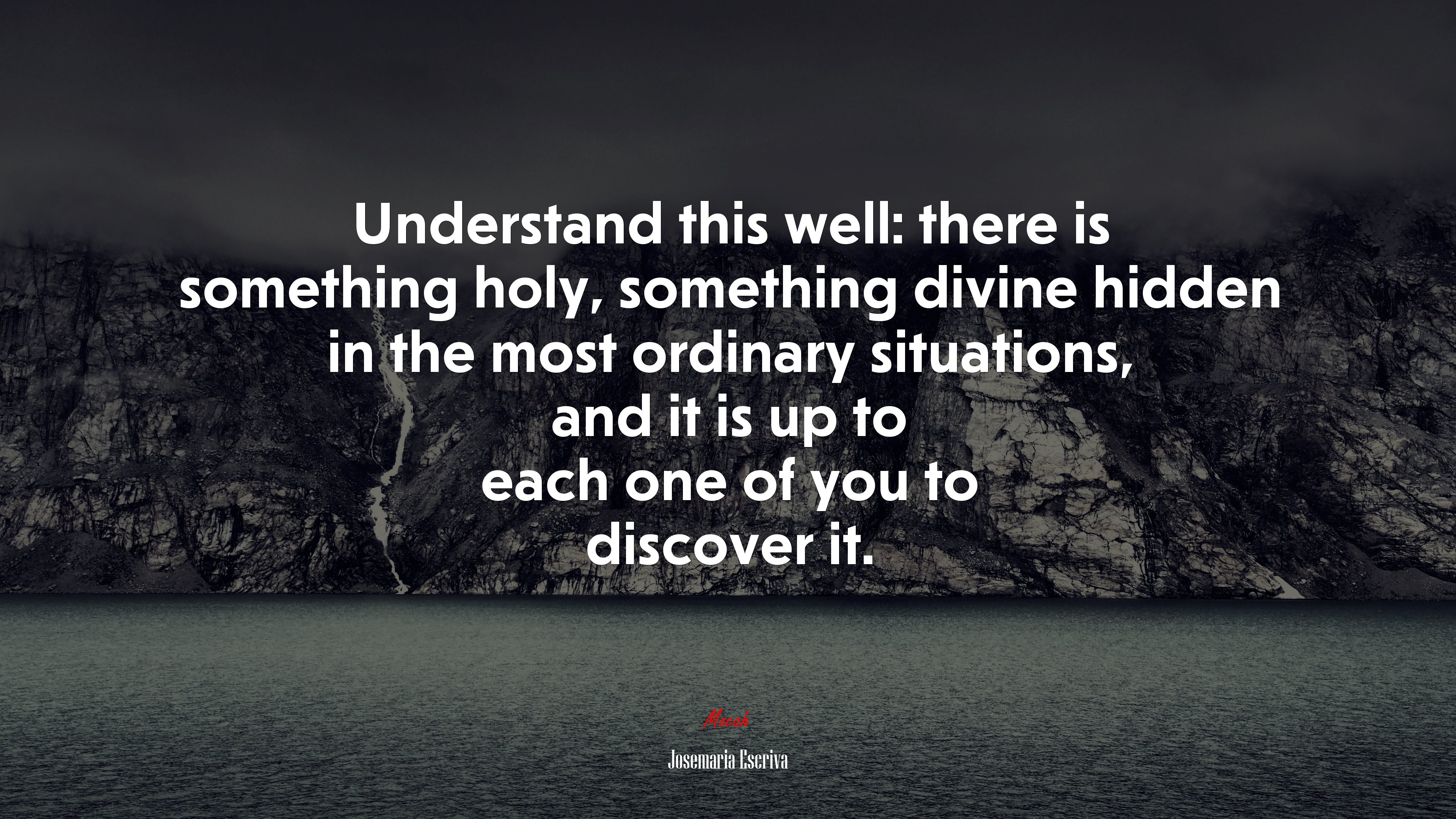 Understand this well: there is something holy, something divine hidden in the most ordinary situations, and it is up to each one of you to discover it. | Josemaría Escrivá quote HD Wallpaper