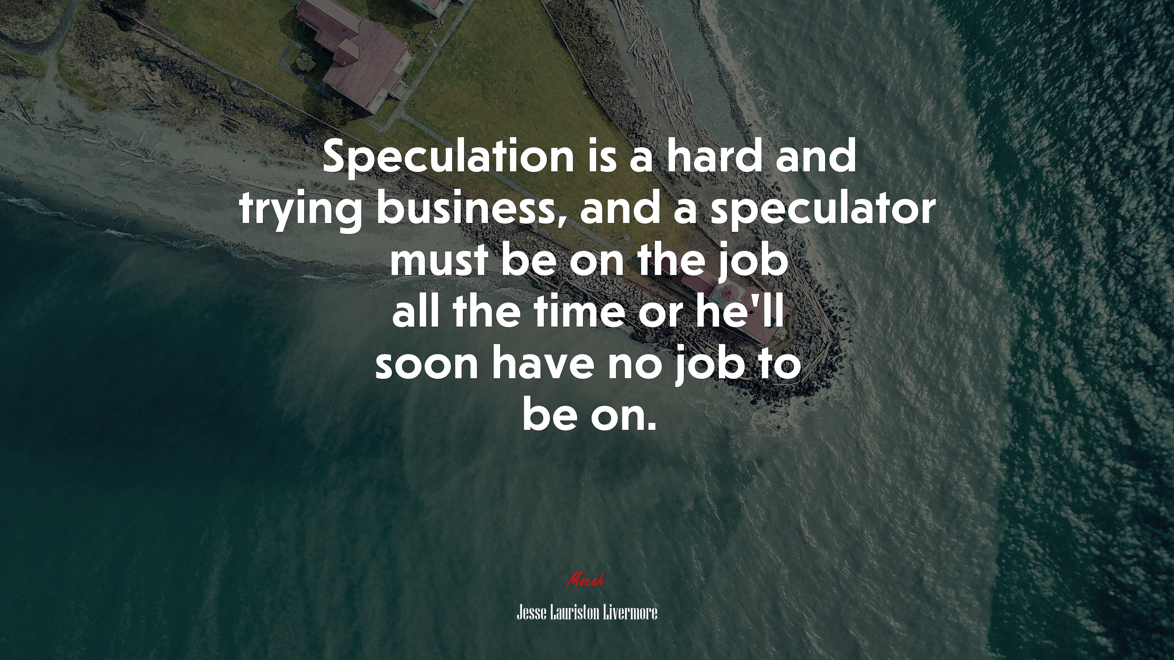 Speculation is a hard and trying business, and a speculator must be on the job all the time or he’ll soon have no job to be on. | Jesse Lauriston Livermore quote HD Wallpaper