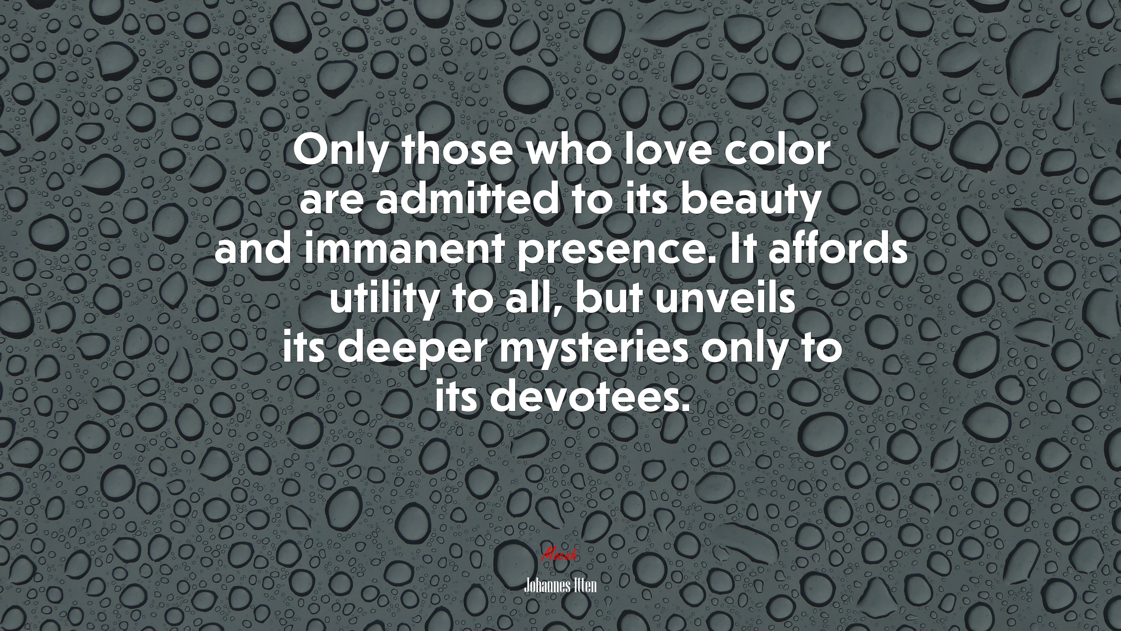 Only those who love color are admitted to its beauty and immanent presence. It affords utility to all, but unveils its deeper mysteries only to its devotees. | Johannes Itten quote HD Wallpaper