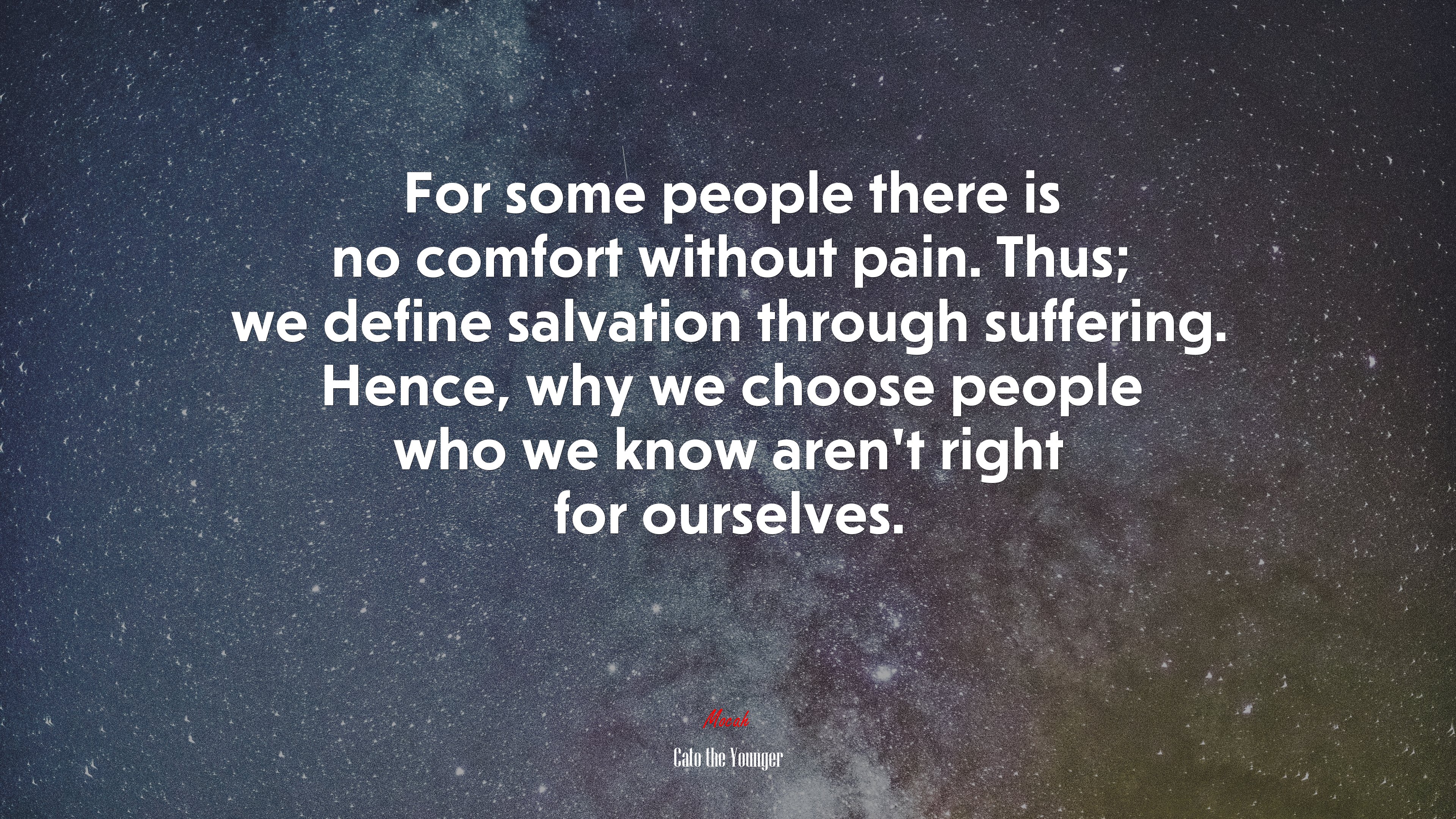 For some people there is no comfort without pain. Thus; we define salvation through suffering. Hence, why we choose people who we know aren’t right for ourselves. | Cato the Younger quote HD Wallpaper