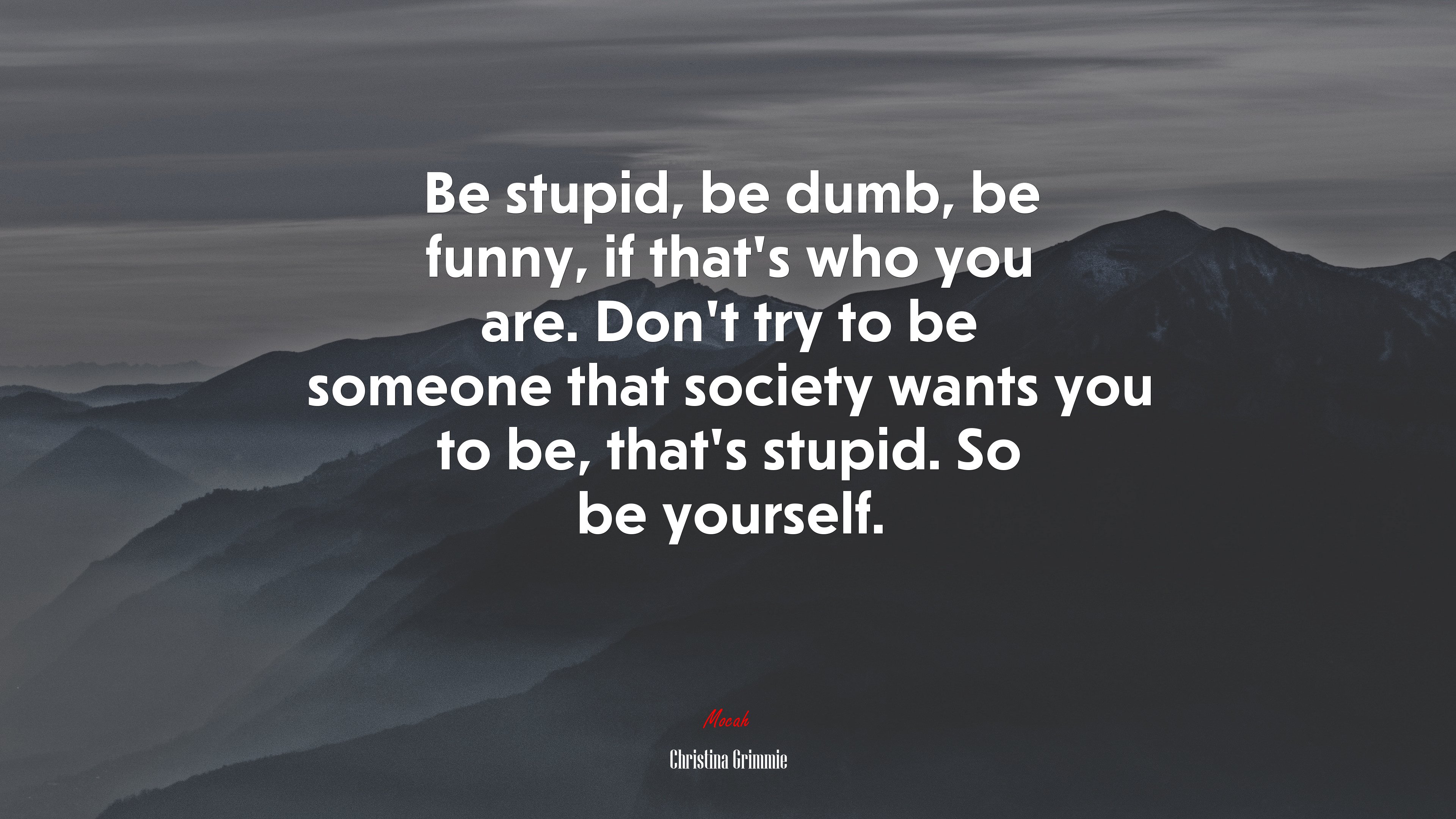 Be stupid, be dumb, be funny, if that’s who you are. Don’t try to be someone that society wants you to be, that’s stupid. So be yourself. | Christina Grimmie quote HD Wallpaper