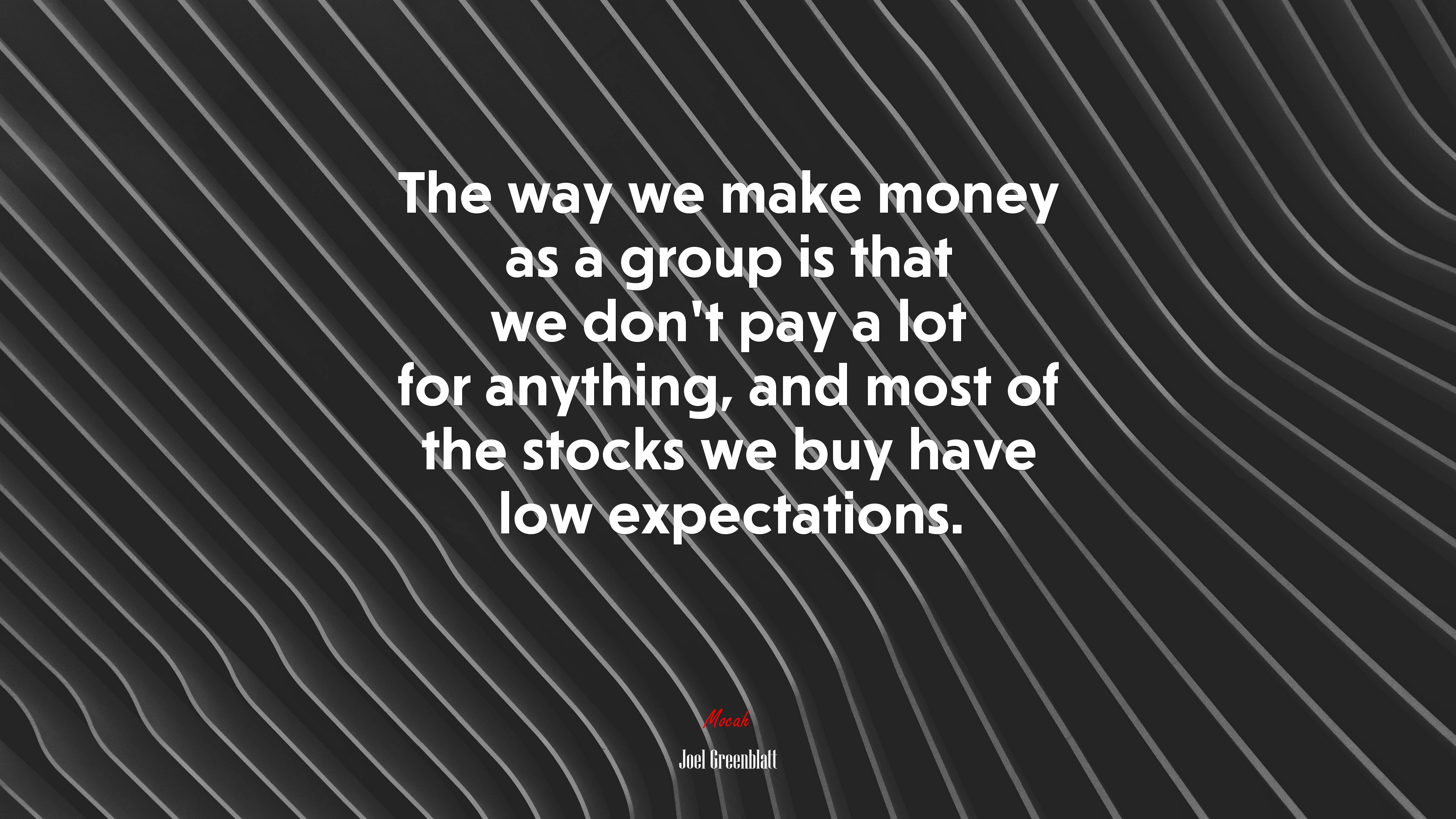 The way we make money as a group is that we don’t pay a lot for anything, and most of the stocks we buy have low expectations. | Joel Greenblatt quote HD Wallpaper